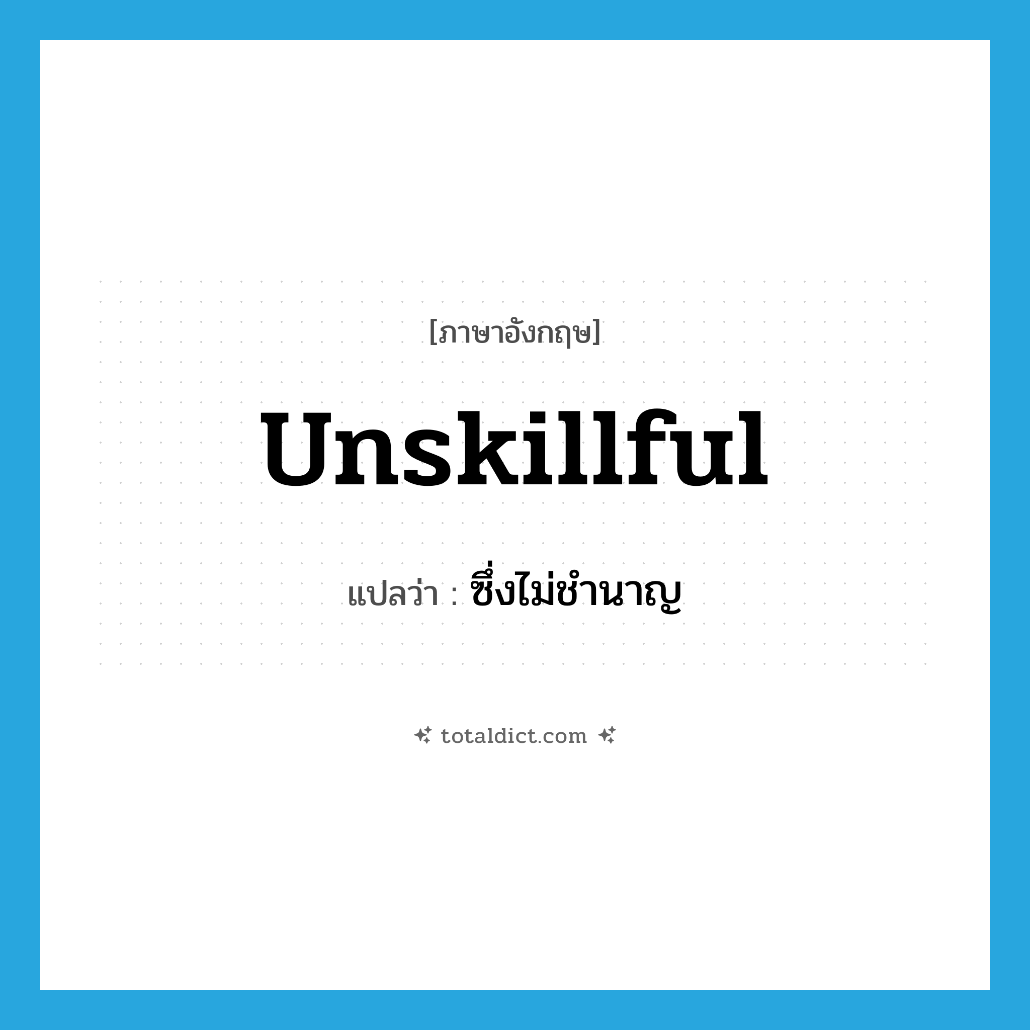 unskillful แปลว่า?, คำศัพท์ภาษาอังกฤษ unskillful แปลว่า ซึ่งไม่ชำนาญ ประเภท ADJ หมวด ADJ