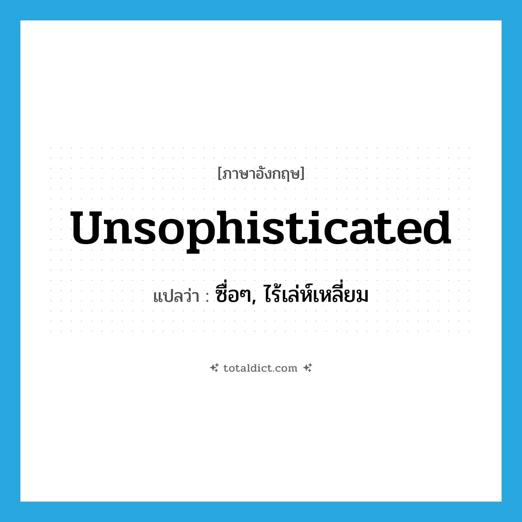 unsophisticated แปลว่า?, คำศัพท์ภาษาอังกฤษ unsophisticated แปลว่า ซื่อๆ, ไร้เล่ห์เหลี่ยม ประเภท ADJ หมวด ADJ