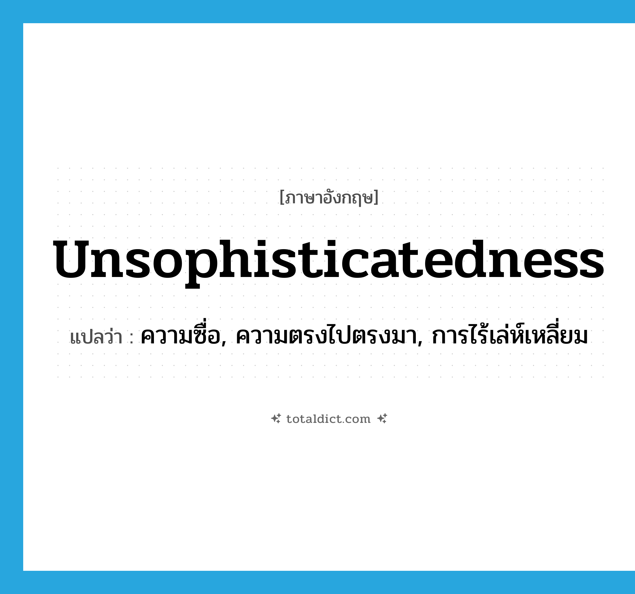 unsophisticatedness แปลว่า?, คำศัพท์ภาษาอังกฤษ unsophisticatedness แปลว่า ความซื่อ, ความตรงไปตรงมา, การไร้เล่ห์เหลี่ยม ประเภท N หมวด N