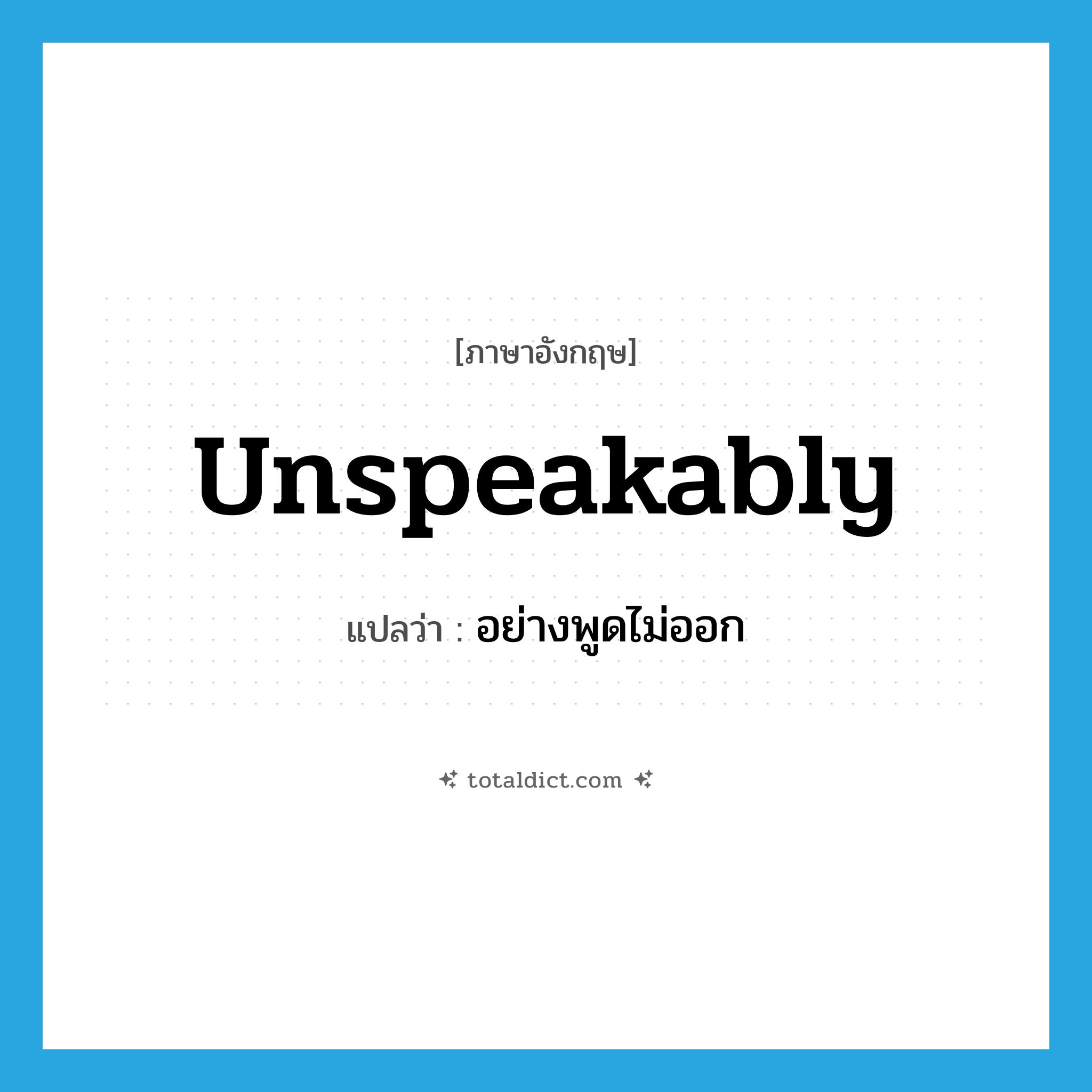 unspeakably แปลว่า?, คำศัพท์ภาษาอังกฤษ unspeakably แปลว่า อย่างพูดไม่ออก ประเภท ADV หมวด ADV