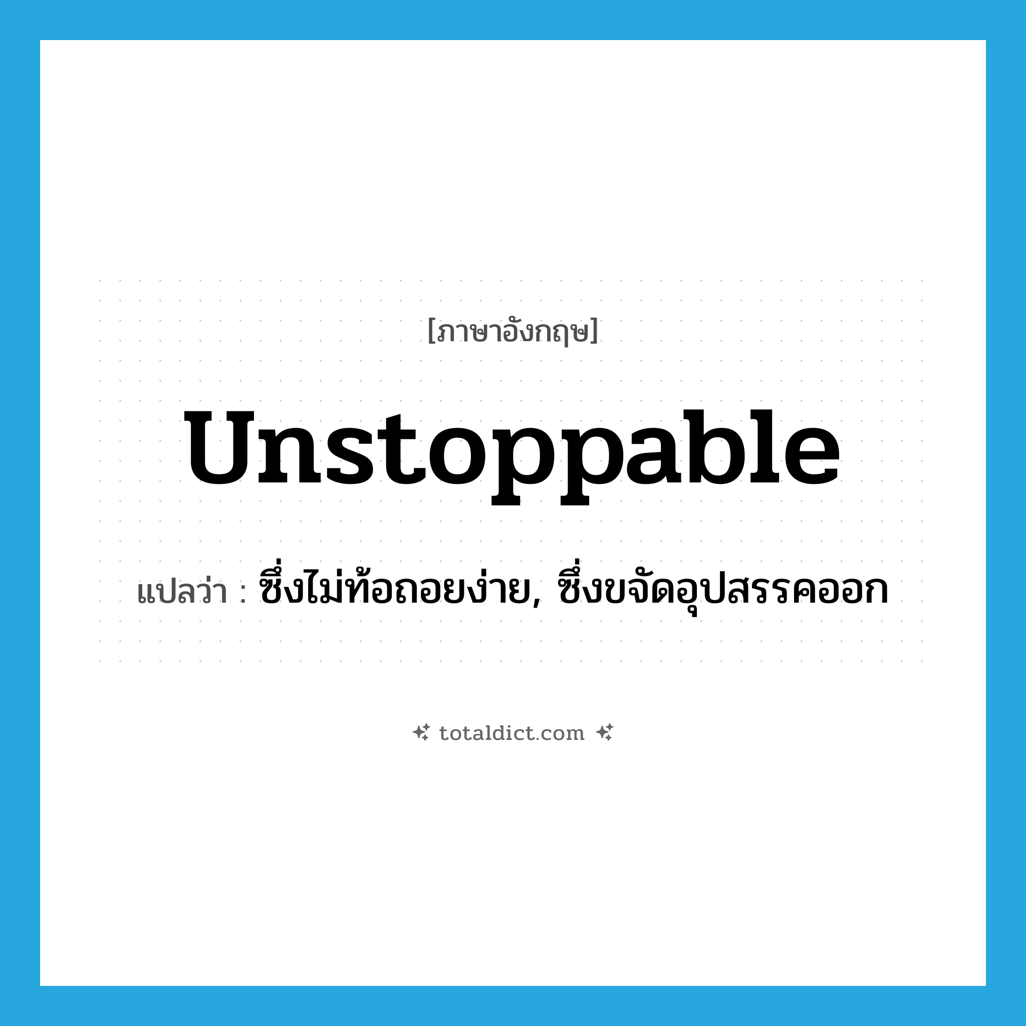 unstoppable แปลว่า?, คำศัพท์ภาษาอังกฤษ unstoppable แปลว่า ซึ่งไม่ท้อถอยง่าย, ซึ่งขจัดอุปสรรคออก ประเภท ADJ หมวด ADJ