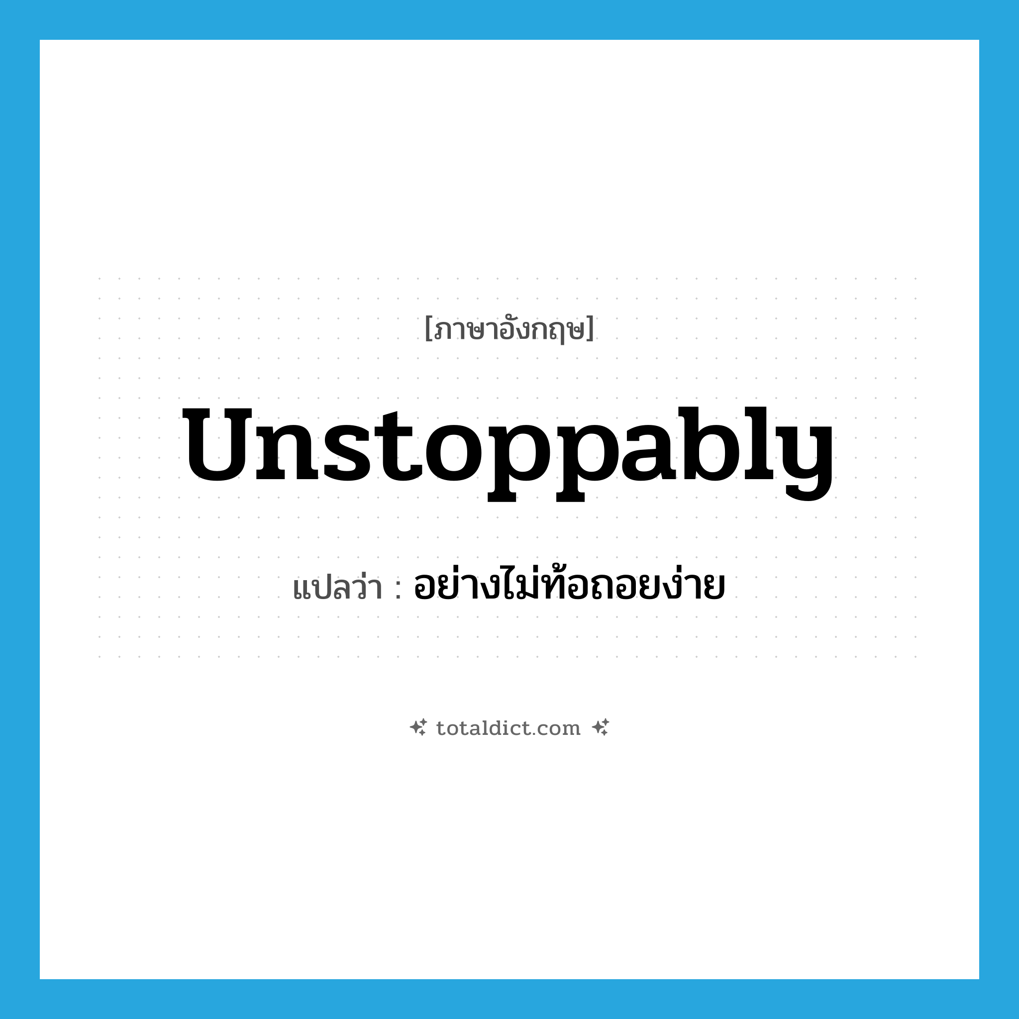 unstoppably แปลว่า?, คำศัพท์ภาษาอังกฤษ unstoppably แปลว่า อย่างไม่ท้อถอยง่าย ประเภท ADV หมวด ADV