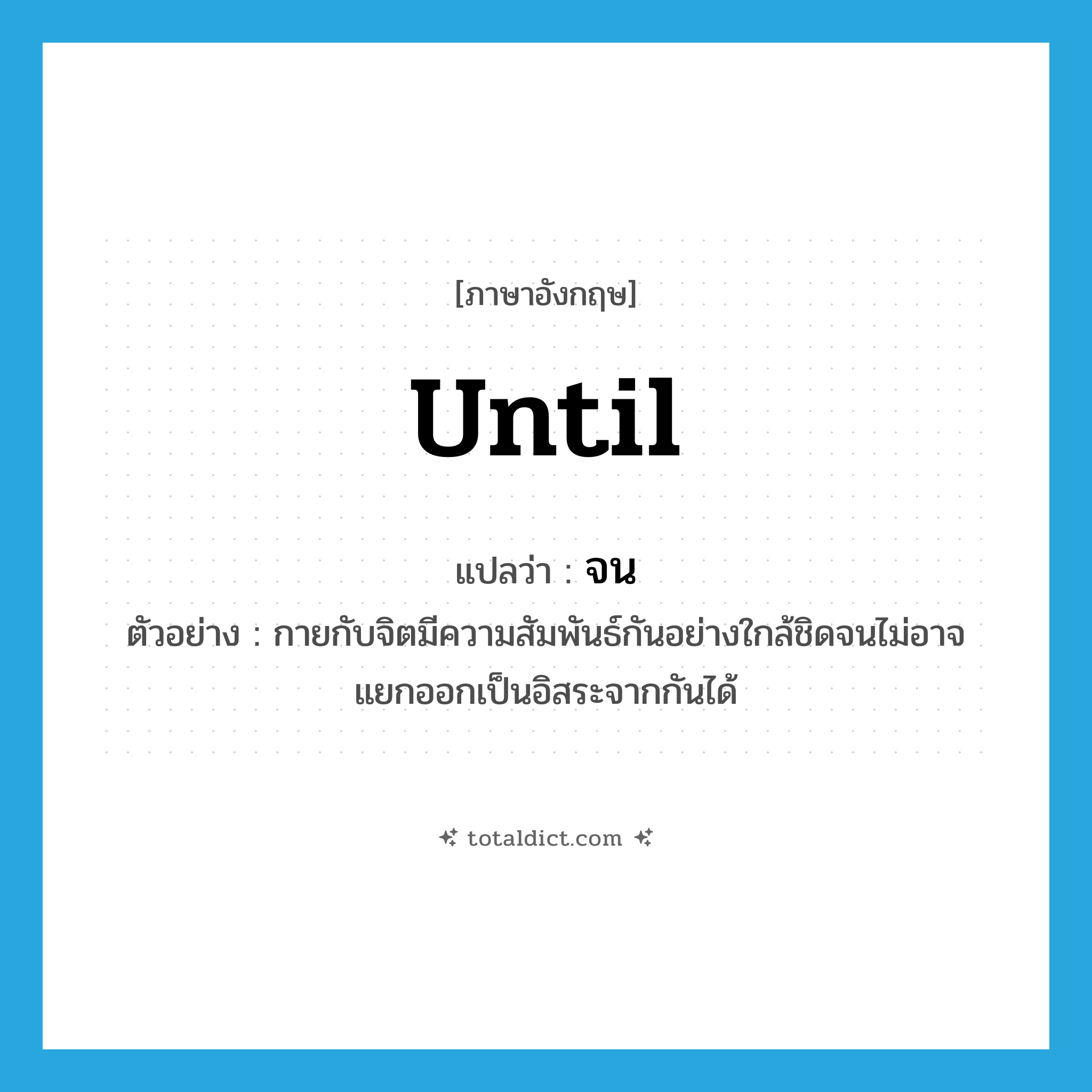 until แปลว่า?, คำศัพท์ภาษาอังกฤษ until แปลว่า จน ประเภท CONJ ตัวอย่าง กายกับจิตมีความสัมพันธ์กันอย่างใกล้ชิดจนไม่อาจแยกออกเป็นอิสระจากกันได้ หมวด CONJ