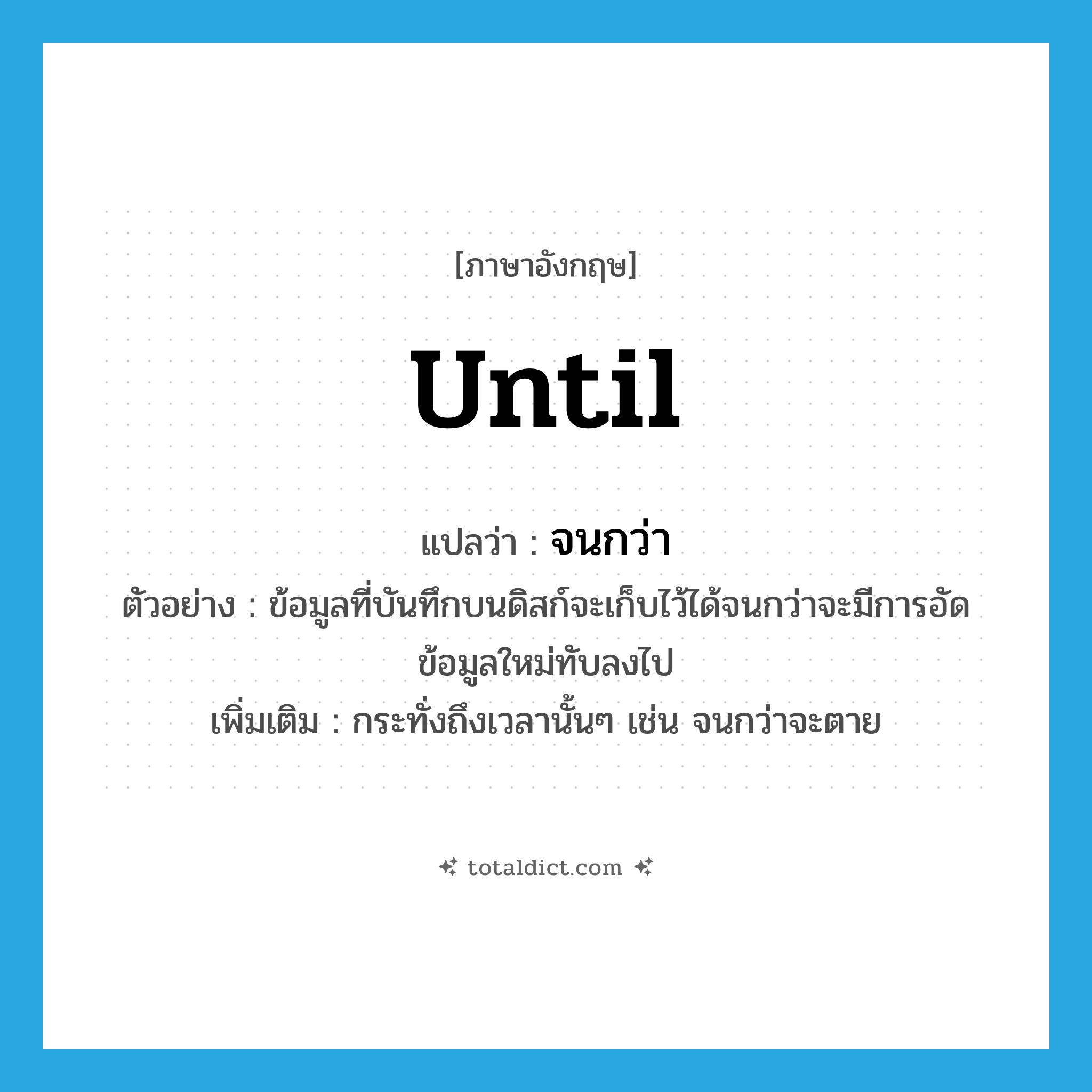 until แปลว่า?, คำศัพท์ภาษาอังกฤษ until แปลว่า จนกว่า ประเภท CONJ ตัวอย่าง ข้อมูลที่บันทึกบนดิสก์จะเก็บไว้ได้จนกว่าจะมีการอัดข้อมูลใหม่ทับลงไป เพิ่มเติม กระทั่งถึงเวลานั้นๆ เช่น จนกว่าจะตาย หมวด CONJ