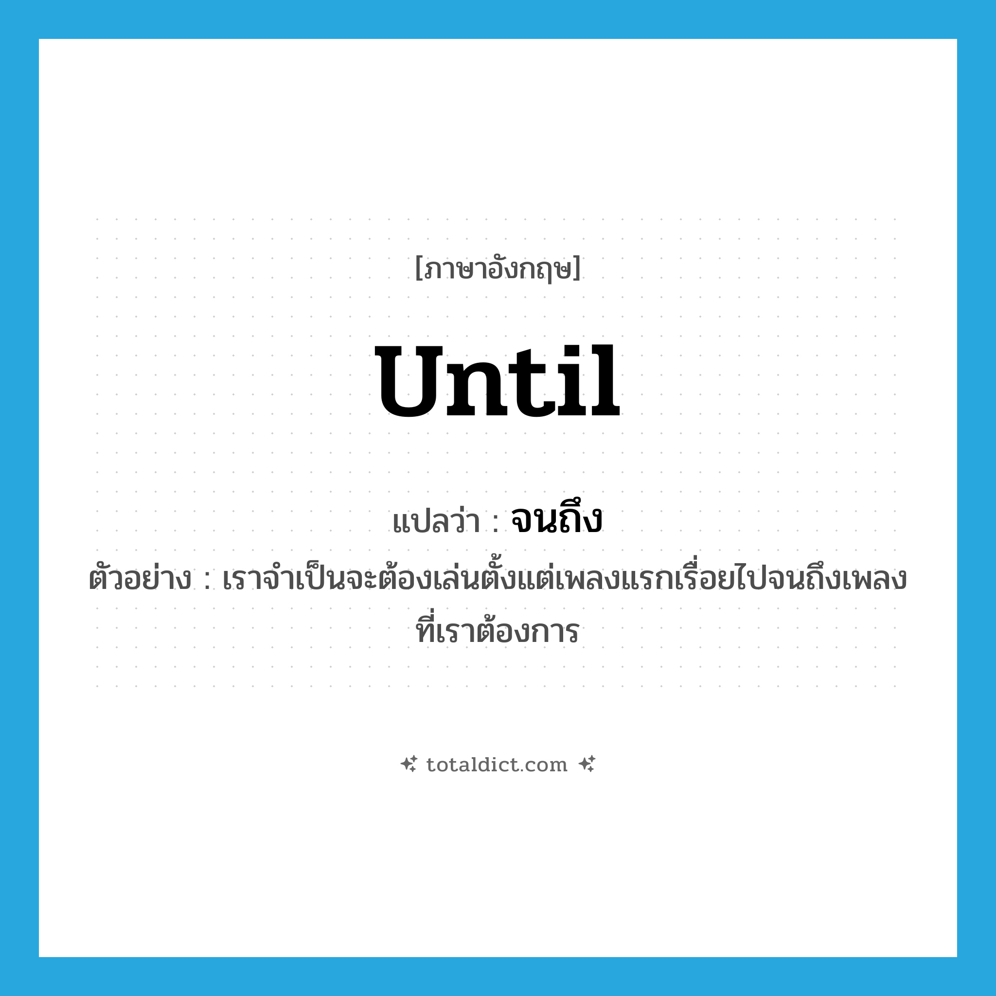 until แปลว่า?, คำศัพท์ภาษาอังกฤษ until แปลว่า จนถึง ประเภท PREP ตัวอย่าง เราจำเป็นจะต้องเล่นตั้งแต่เพลงแรกเรื่อยไปจนถึงเพลงที่เราต้องการ หมวด PREP