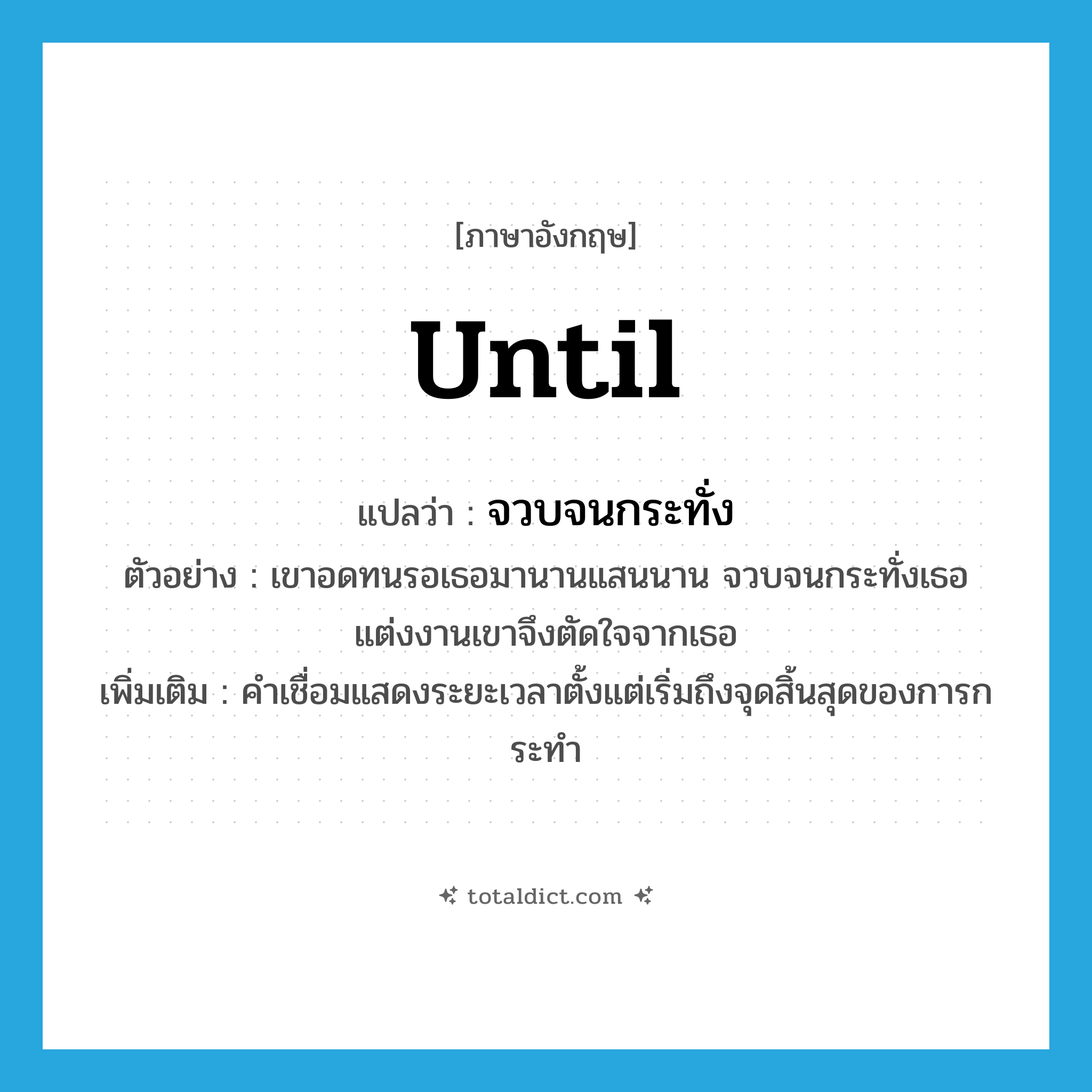 until แปลว่า?, คำศัพท์ภาษาอังกฤษ until แปลว่า จวบจนกระทั่ง ประเภท CONJ ตัวอย่าง เขาอดทนรอเธอมานานแสนนาน จวบจนกระทั่งเธอแต่งงานเขาจึงตัดใจจากเธอ เพิ่มเติม คำเชื่อมแสดงระยะเวลาตั้งแต่เริ่มถึงจุดสิ้นสุดของการกระทำ หมวด CONJ