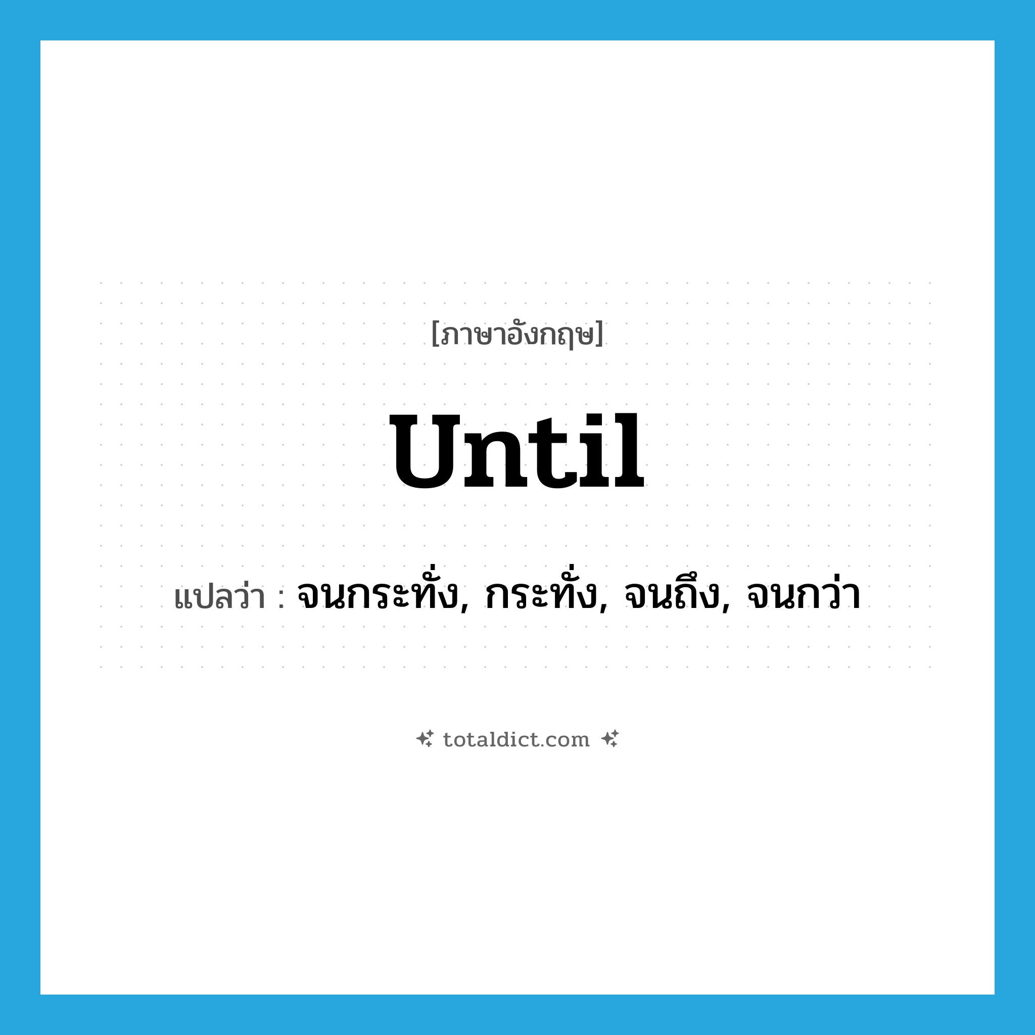 until แปลว่า?, คำศัพท์ภาษาอังกฤษ until แปลว่า จนกระทั่ง, กระทั่ง, จนถึง, จนกว่า ประเภท PREP หมวด PREP