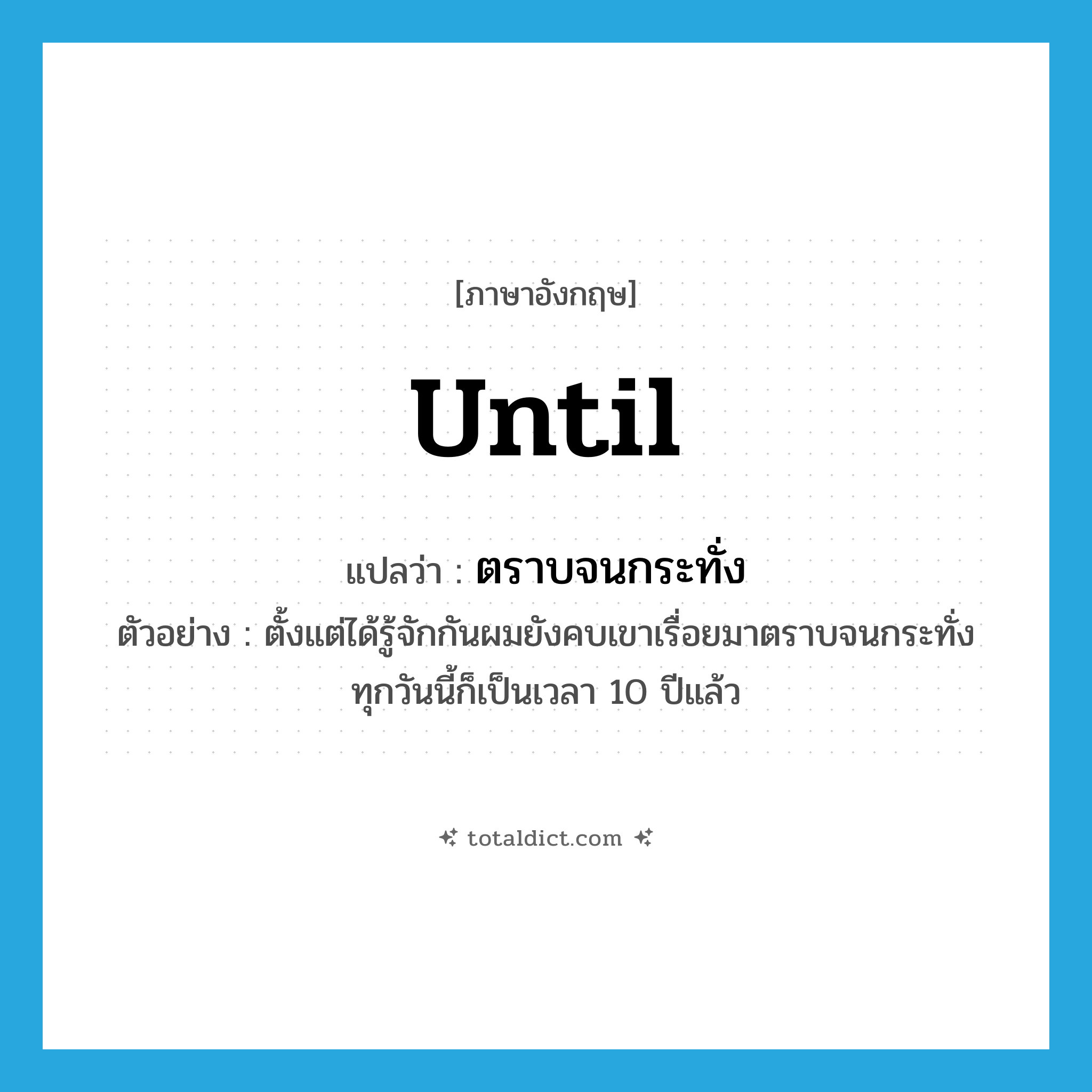 until แปลว่า?, คำศัพท์ภาษาอังกฤษ until แปลว่า ตราบจนกระทั่ง ประเภท CONJ ตัวอย่าง ตั้งแต่ได้รู้จักกันผมยังคบเขาเรื่อยมาตราบจนกระทั่งทุกวันนี้ก็เป็นเวลา 10 ปีแล้ว หมวด CONJ