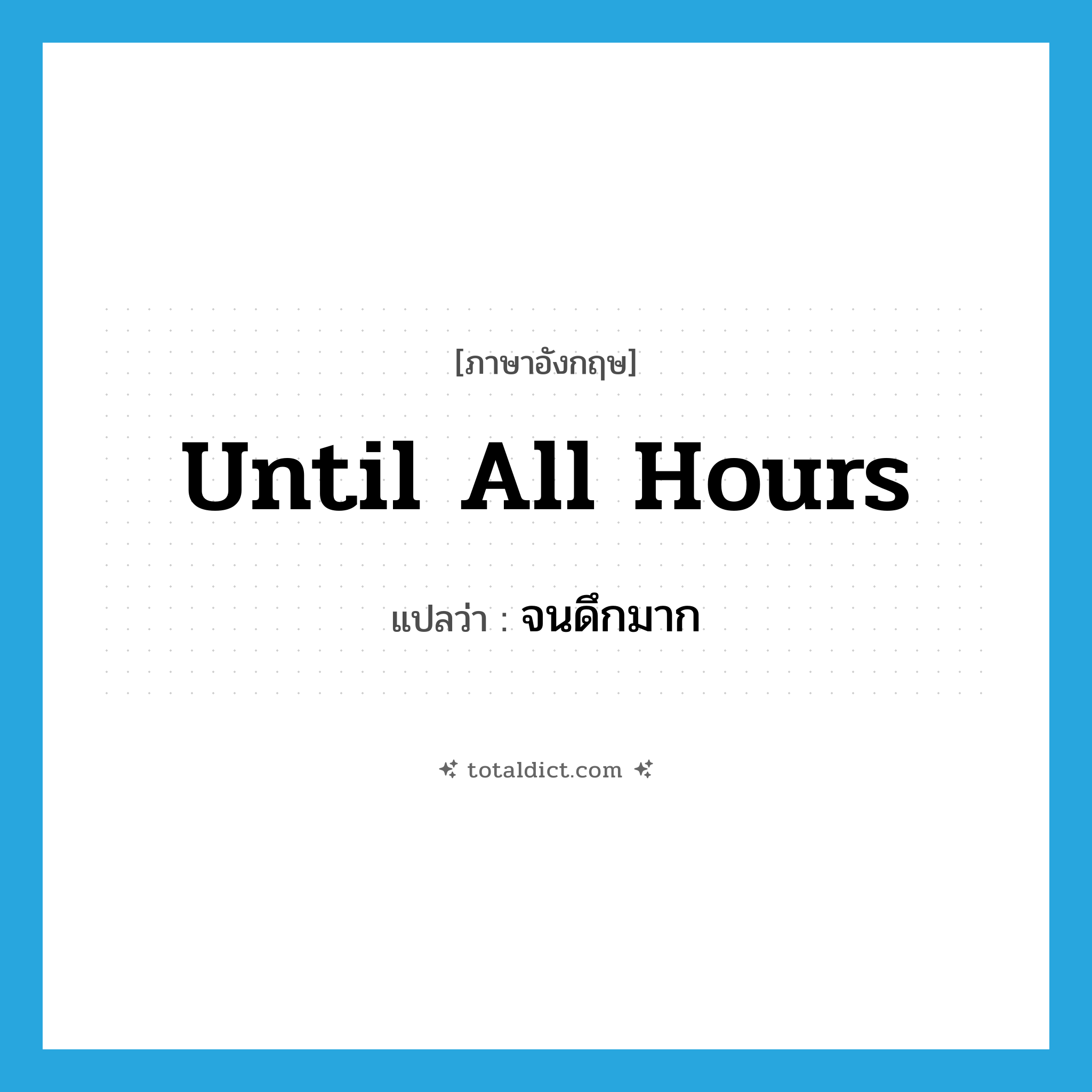 until all hours แปลว่า?, คำศัพท์ภาษาอังกฤษ until all hours แปลว่า จนดึกมาก ประเภท IDM หมวด IDM
