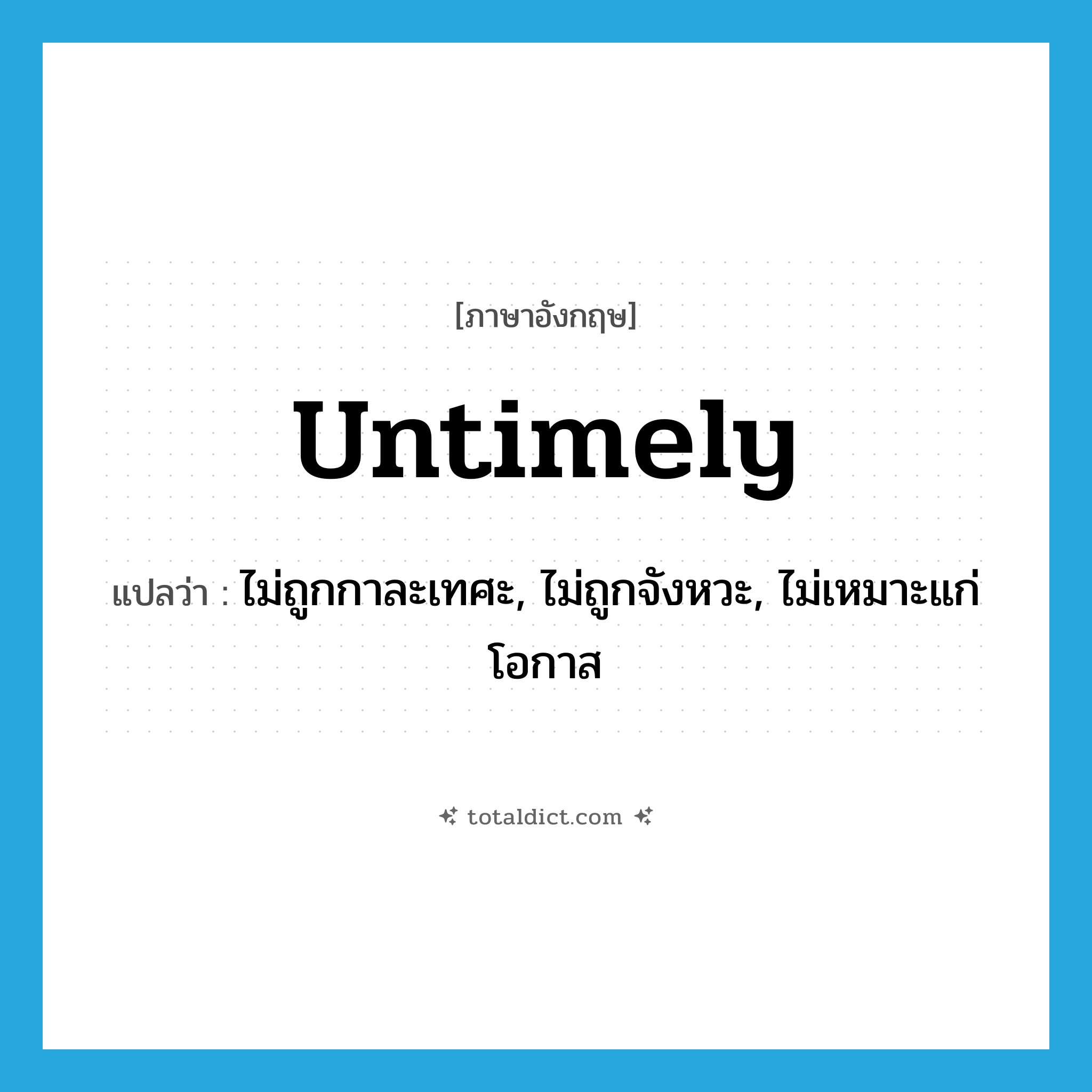 untimely แปลว่า?, คำศัพท์ภาษาอังกฤษ untimely แปลว่า ไม่ถูกกาละเทศะ, ไม่ถูกจังหวะ, ไม่เหมาะแก่โอกาส ประเภท ADJ หมวด ADJ