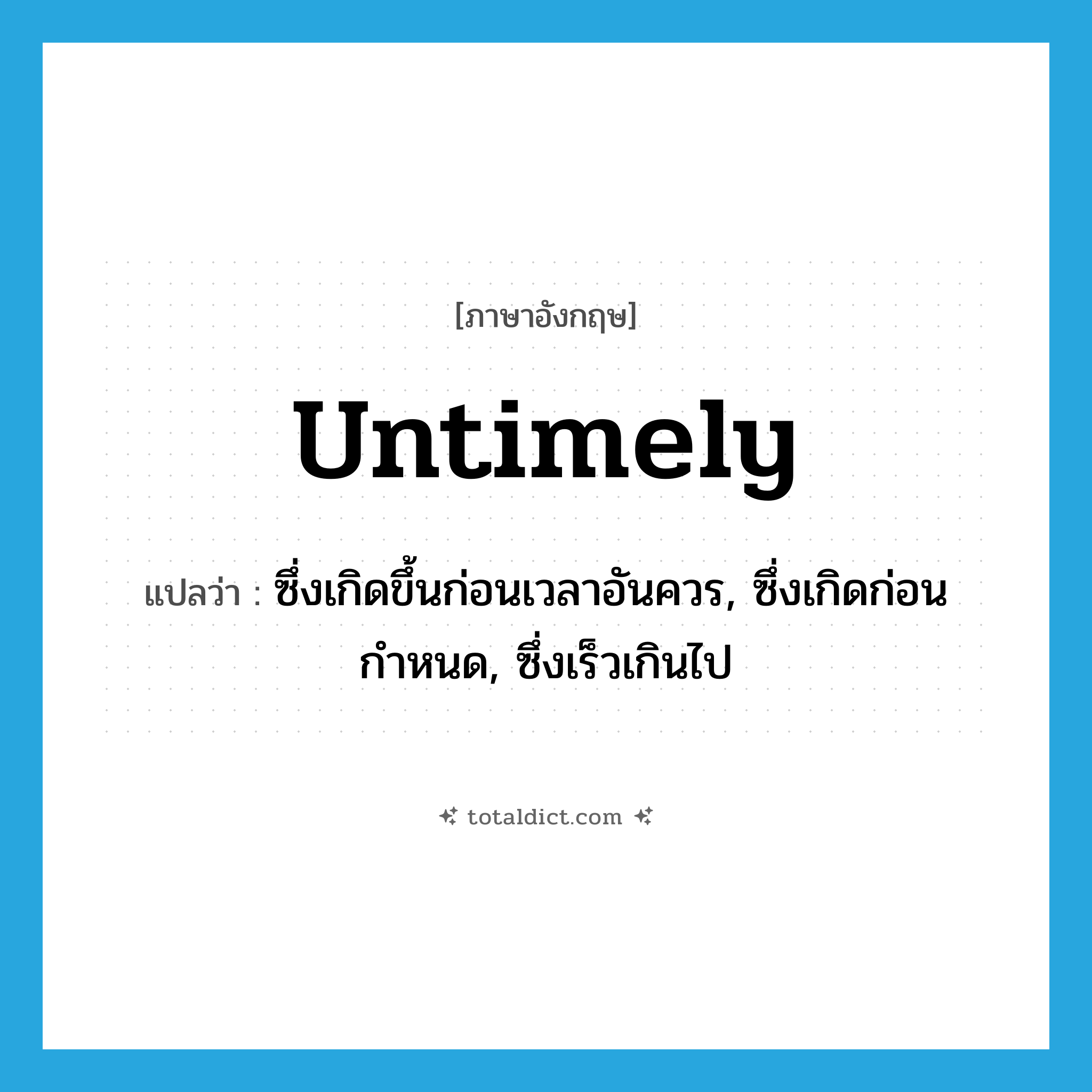 untimely แปลว่า?, คำศัพท์ภาษาอังกฤษ untimely แปลว่า ซึ่งเกิดขึ้นก่อนเวลาอันควร, ซึ่งเกิดก่อนกำหนด, ซึ่งเร็วเกินไป ประเภท ADJ หมวด ADJ
