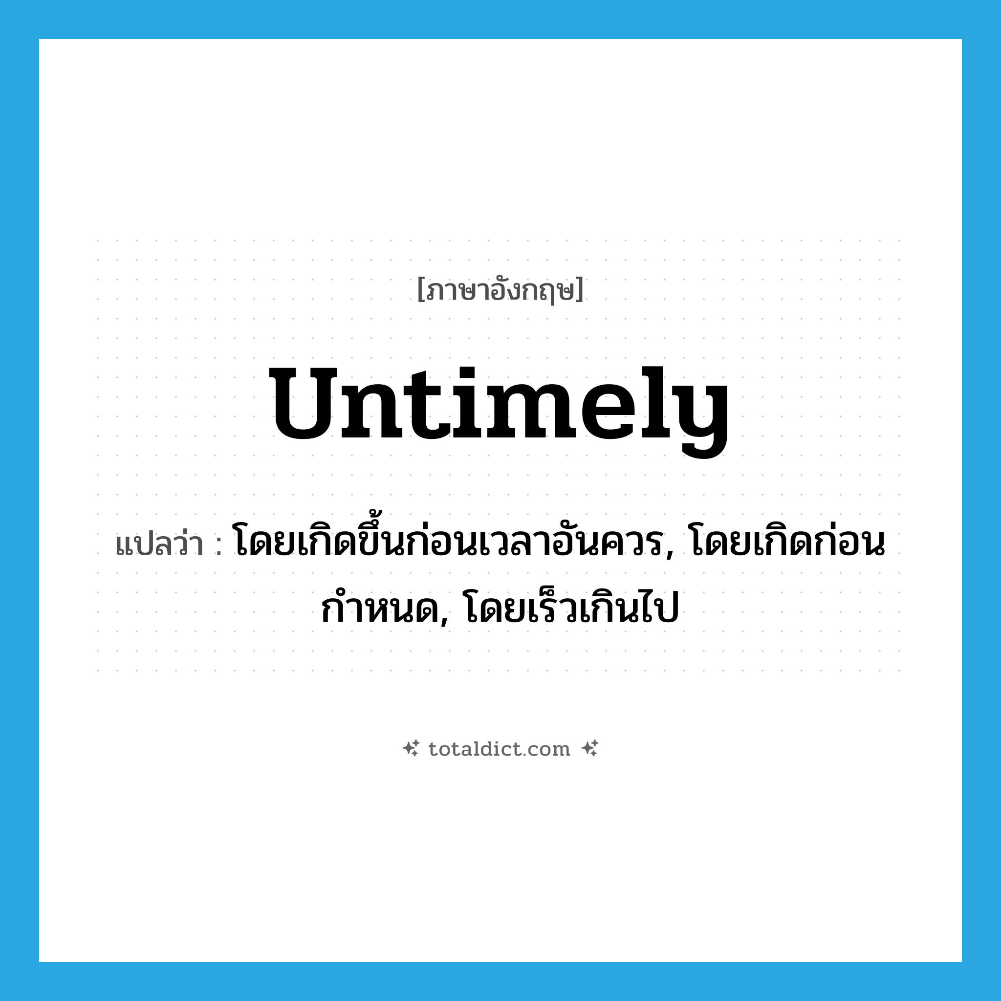 untimely แปลว่า?, คำศัพท์ภาษาอังกฤษ untimely แปลว่า โดยเกิดขึ้นก่อนเวลาอันควร, โดยเกิดก่อนกำหนด, โดยเร็วเกินไป ประเภท ADV หมวด ADV