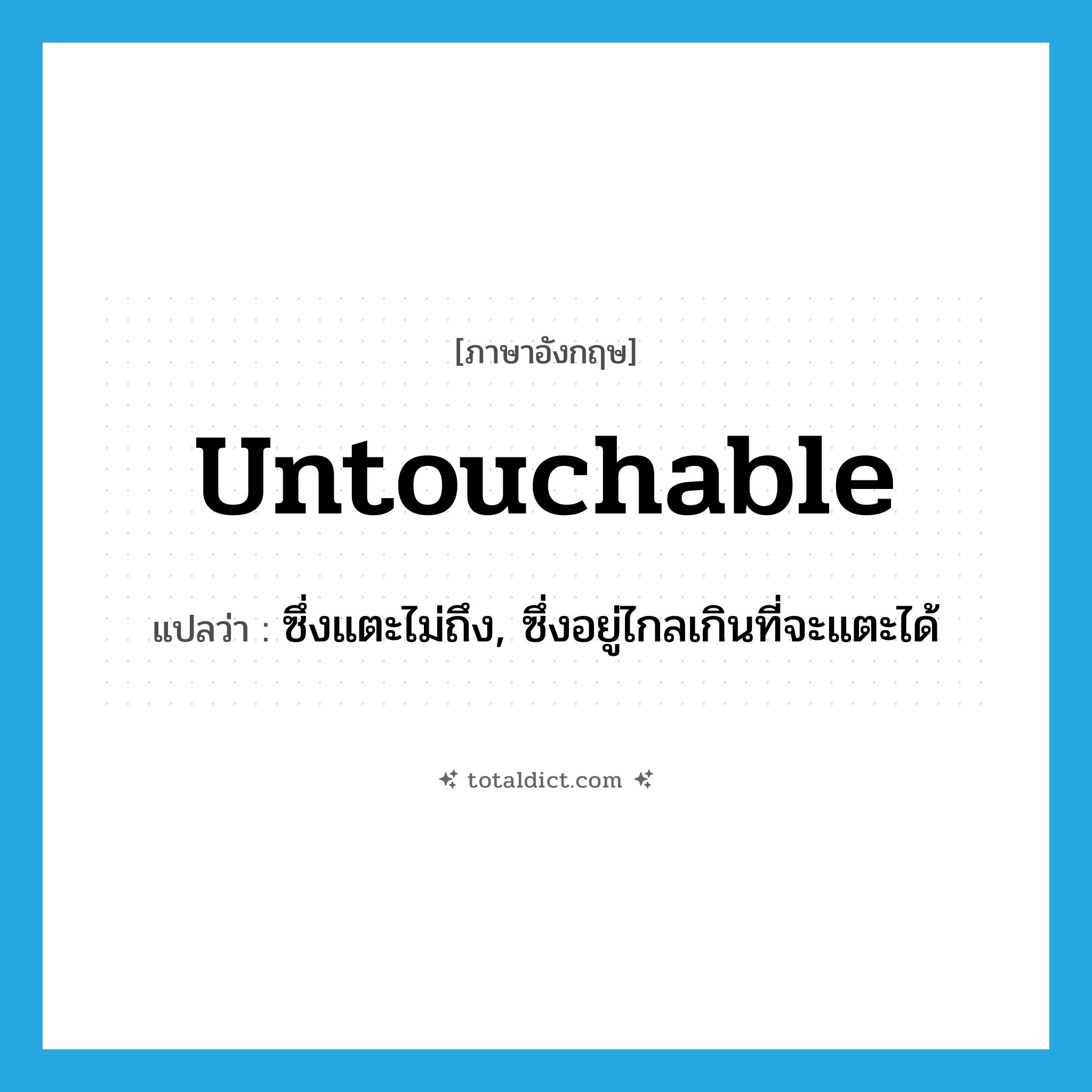 untouchable แปลว่า?, คำศัพท์ภาษาอังกฤษ untouchable แปลว่า ซึ่งแตะไม่ถึง, ซึ่งอยู่ไกลเกินที่จะแตะได้ ประเภท ADJ หมวด ADJ