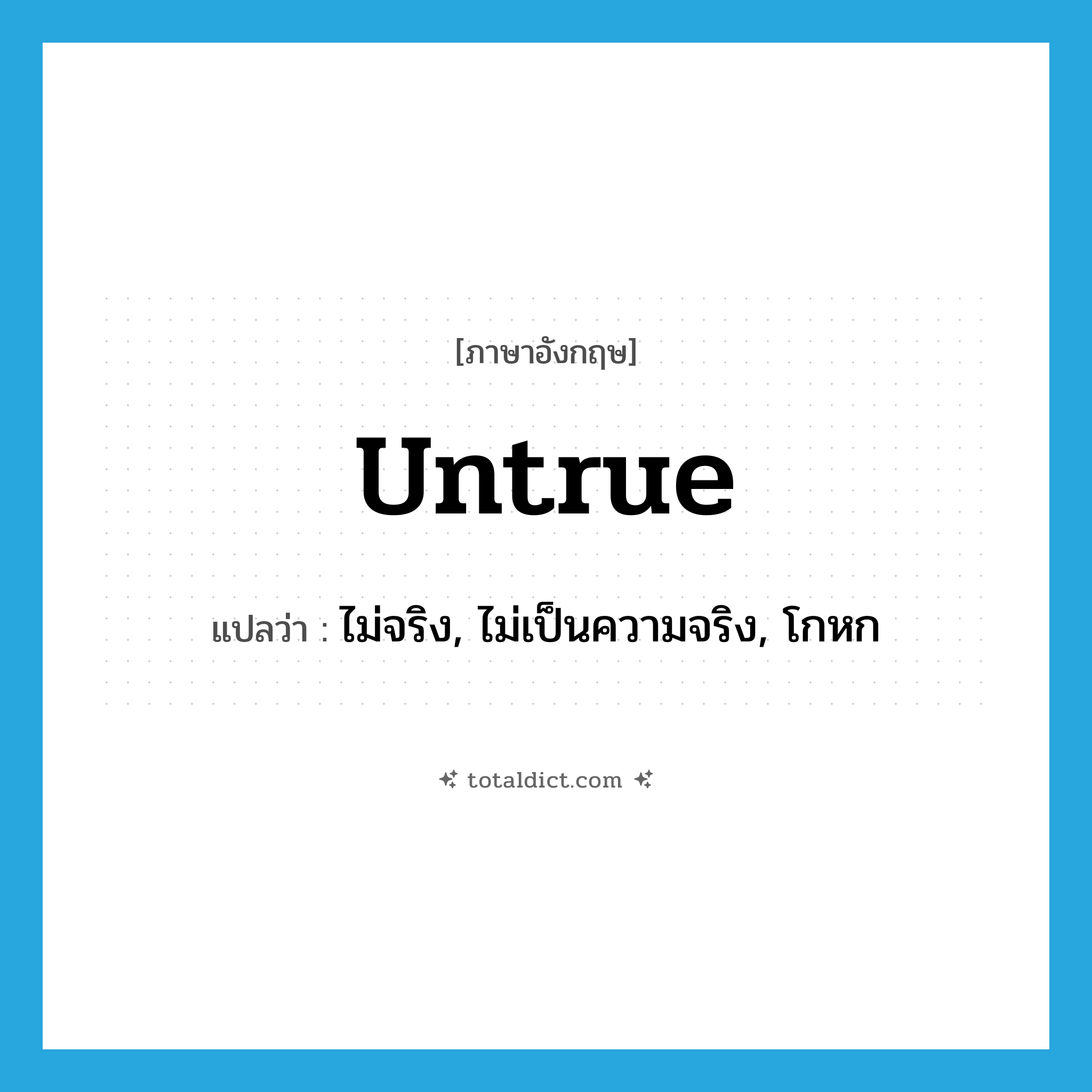 untrue แปลว่า?, คำศัพท์ภาษาอังกฤษ untrue แปลว่า ไม่จริง, ไม่เป็นความจริง, โกหก ประเภท ADJ หมวด ADJ