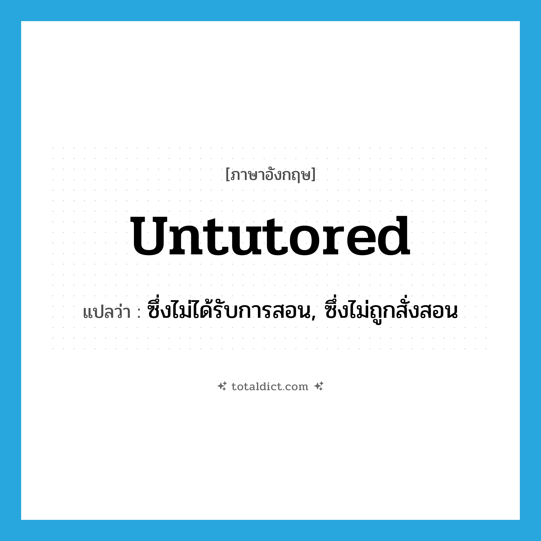 untutored แปลว่า?, คำศัพท์ภาษาอังกฤษ untutored แปลว่า ซึ่งไม่ได้รับการสอน, ซึ่งไม่ถูกสั่งสอน ประเภท ADJ หมวด ADJ
