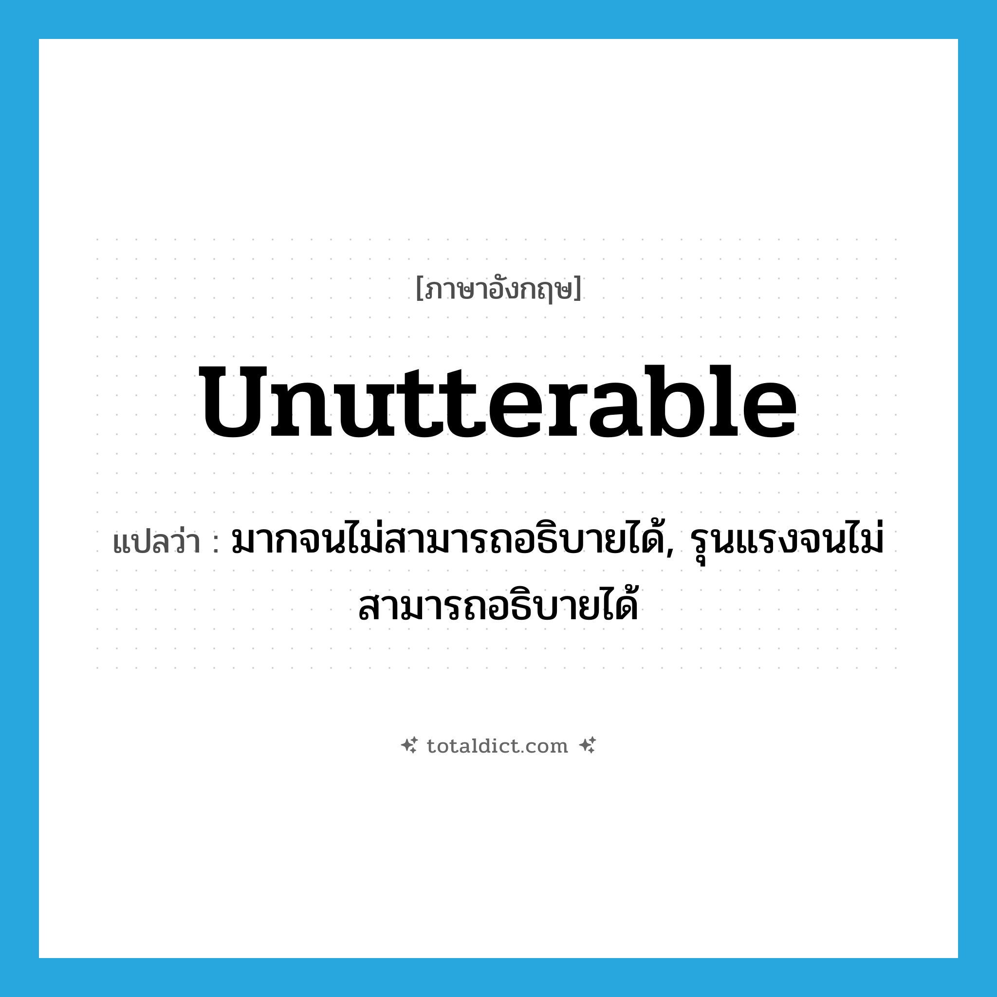 unutterable แปลว่า?, คำศัพท์ภาษาอังกฤษ unutterable แปลว่า มากจนไม่สามารถอธิบายได้, รุนแรงจนไม่สามารถอธิบายได้ ประเภท ADJ หมวด ADJ