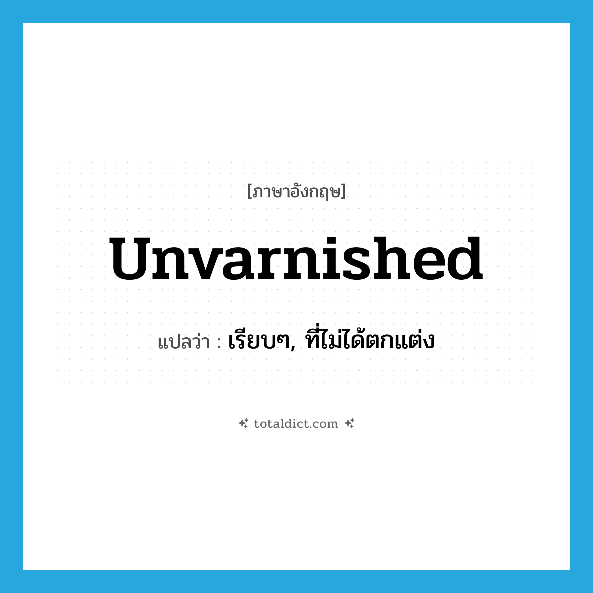 unvarnished แปลว่า?, คำศัพท์ภาษาอังกฤษ unvarnished แปลว่า เรียบๆ, ที่ไม่ได้ตกแต่ง ประเภท ADJ หมวด ADJ