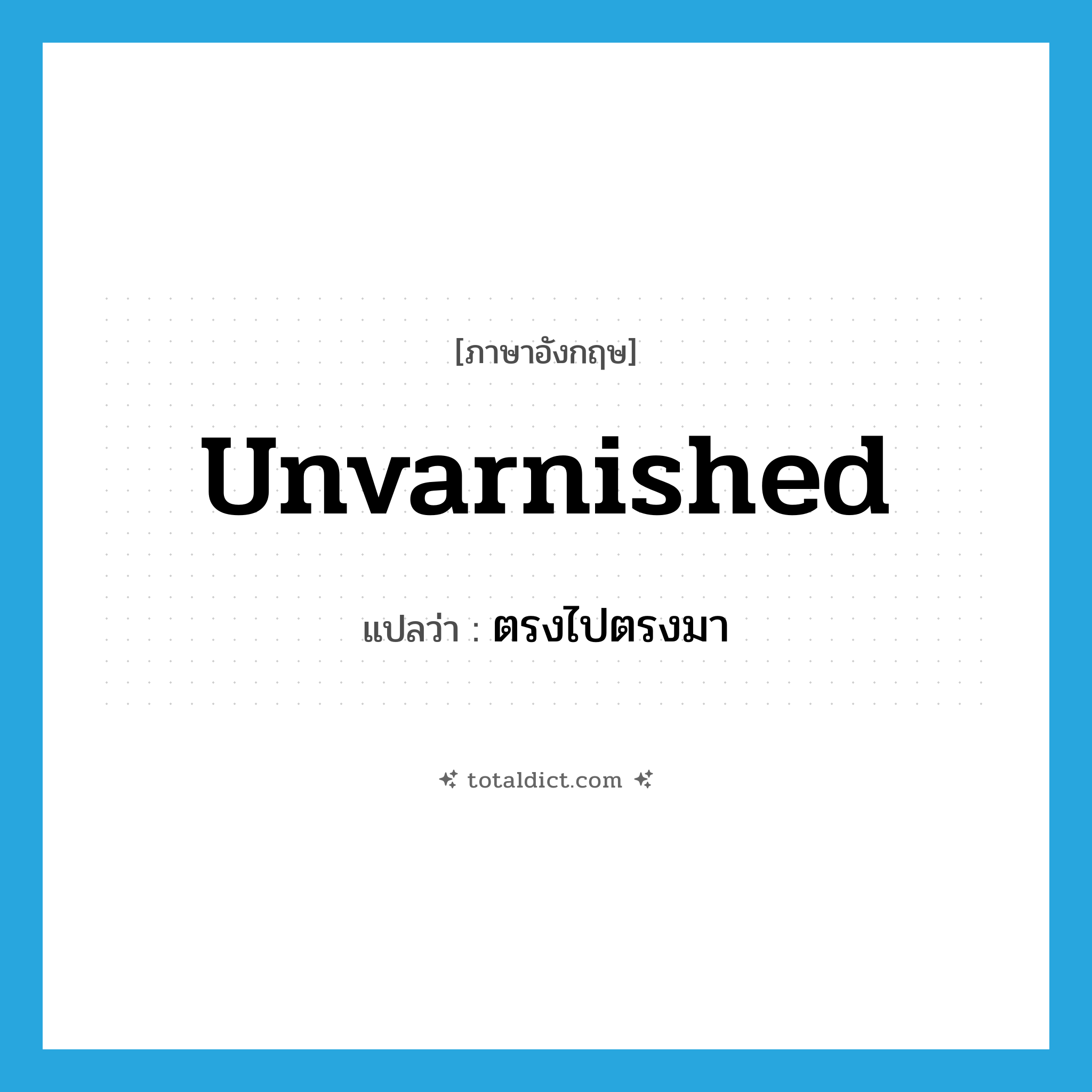 unvarnished แปลว่า?, คำศัพท์ภาษาอังกฤษ unvarnished แปลว่า ตรงไปตรงมา ประเภท ADJ หมวด ADJ