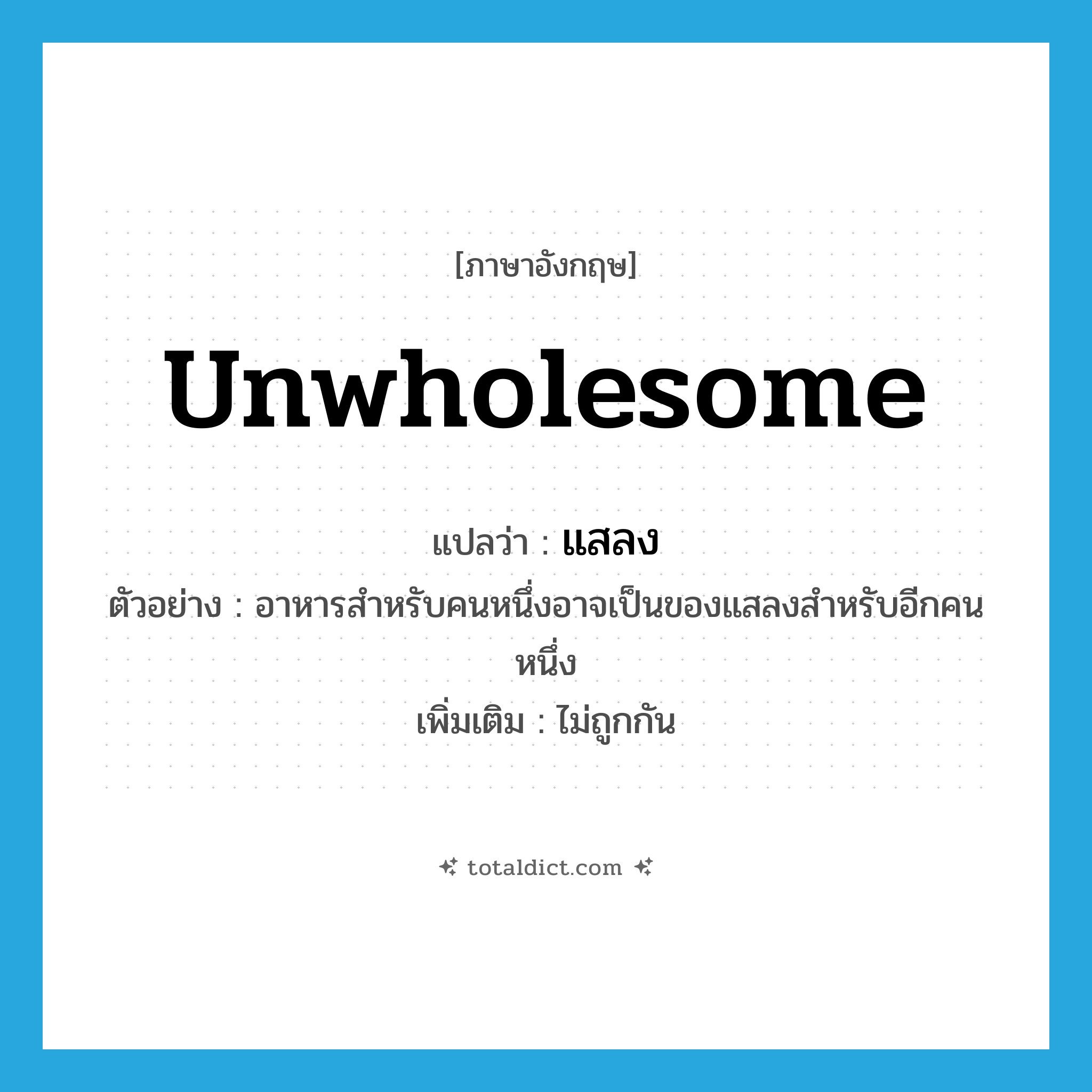 unwholesome แปลว่า?, คำศัพท์ภาษาอังกฤษ unwholesome แปลว่า แสลง ประเภท ADJ ตัวอย่าง อาหารสำหรับคนหนึ่งอาจเป็นของแสลงสำหรับอีกคนหนึ่ง เพิ่มเติม ไม่ถูกกัน หมวด ADJ