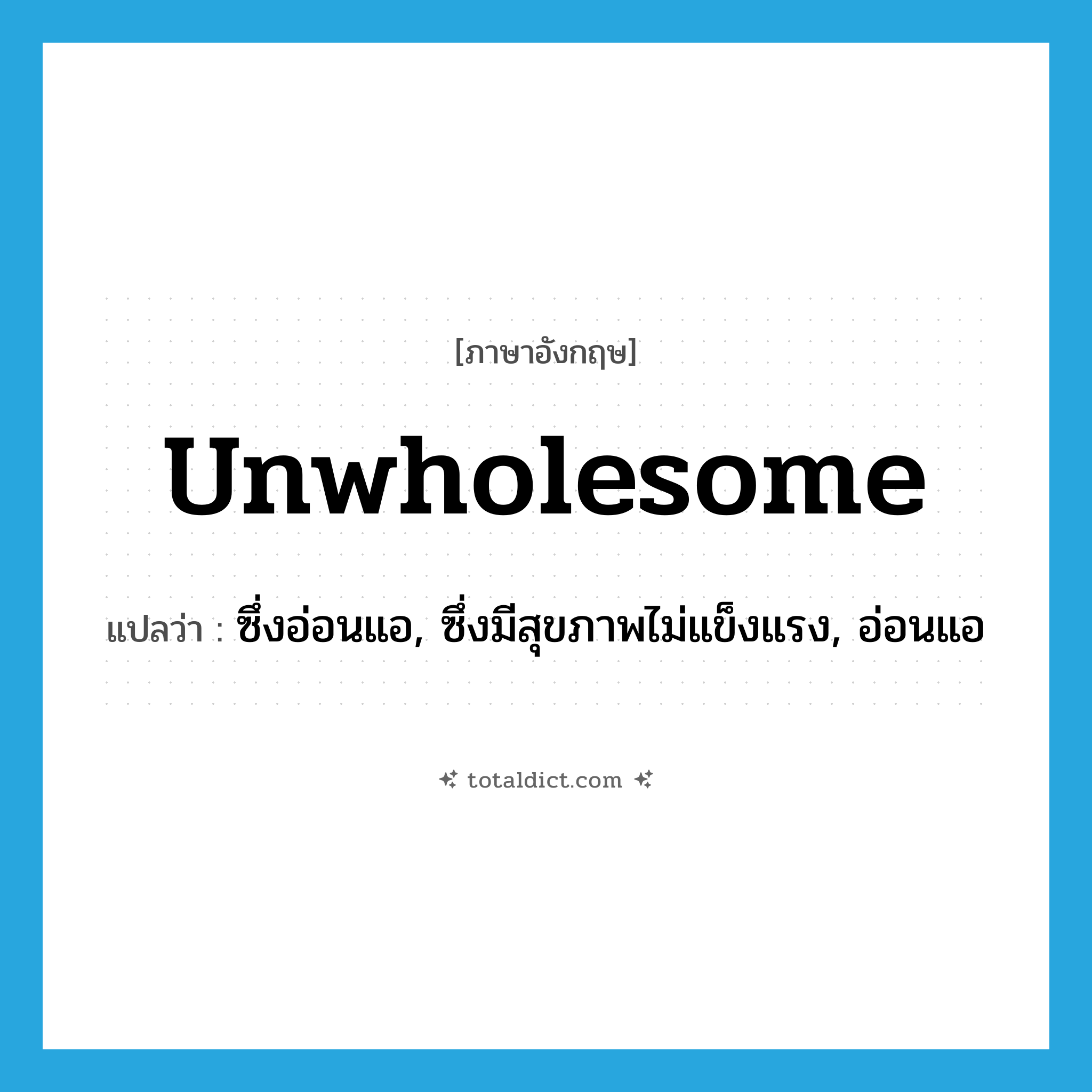 unwholesome แปลว่า?, คำศัพท์ภาษาอังกฤษ unwholesome แปลว่า ซึ่งอ่อนแอ, ซึ่งมีสุขภาพไม่แข็งแรง, อ่อนแอ ประเภท ADJ หมวด ADJ