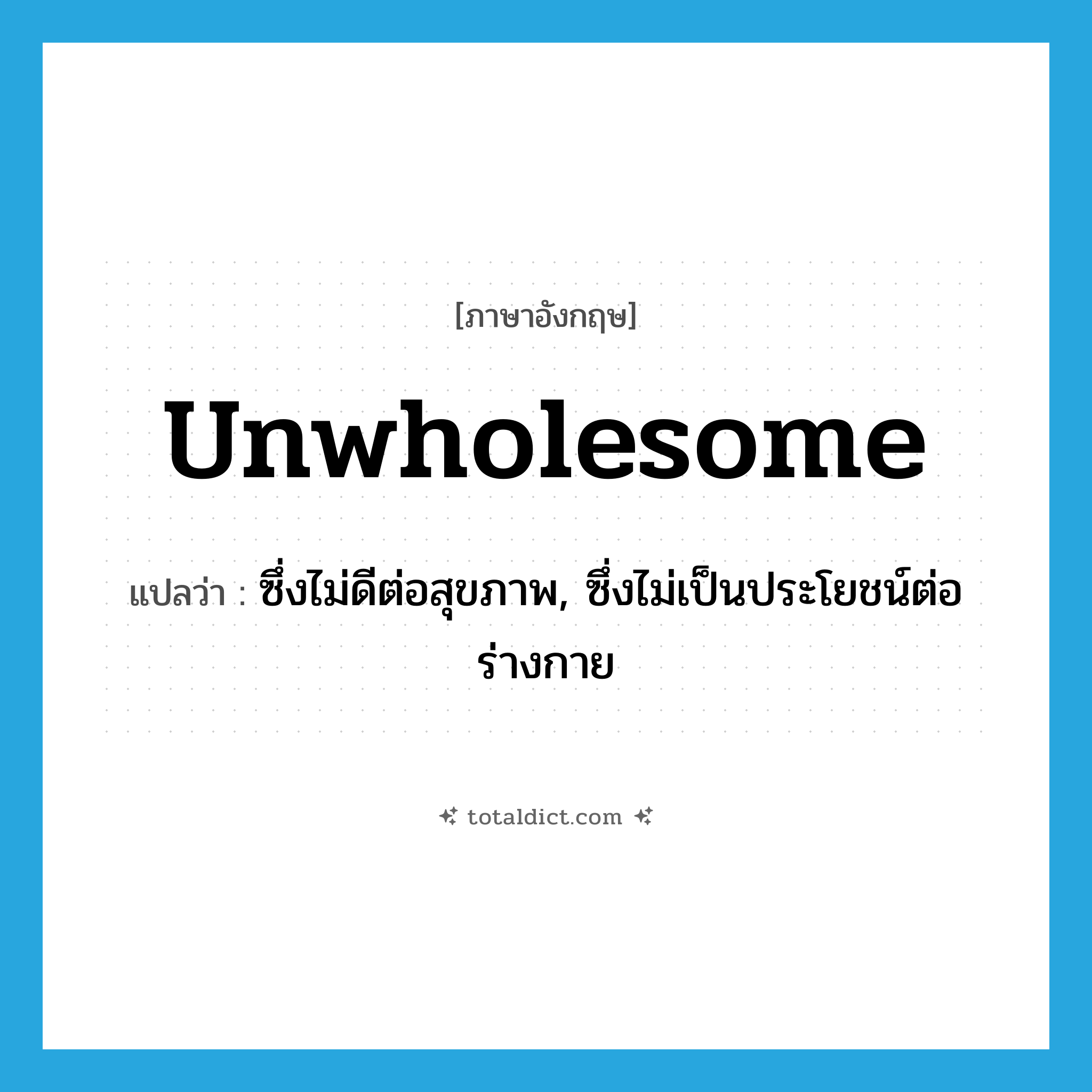 unwholesome แปลว่า?, คำศัพท์ภาษาอังกฤษ unwholesome แปลว่า ซึ่งไม่ดีต่อสุขภาพ, ซึ่งไม่เป็นประโยชน์ต่อร่างกาย ประเภท ADJ หมวด ADJ