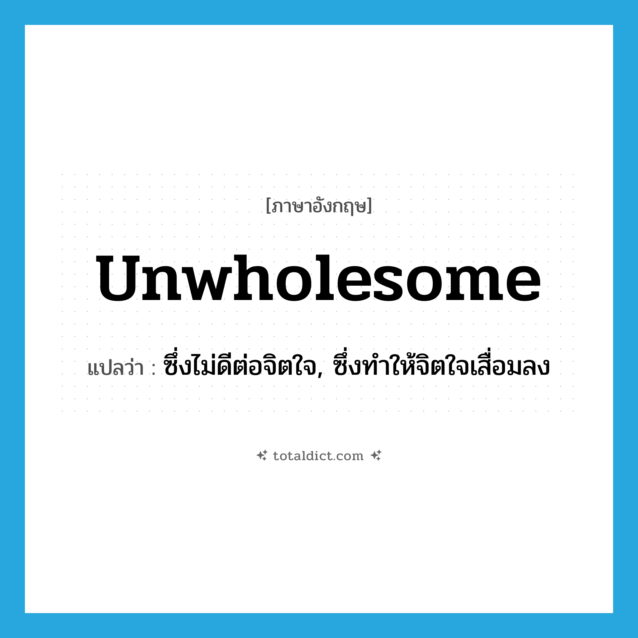 unwholesome แปลว่า?, คำศัพท์ภาษาอังกฤษ unwholesome แปลว่า ซึ่งไม่ดีต่อจิตใจ, ซึ่งทำให้จิตใจเสื่อมลง ประเภท ADJ หมวด ADJ