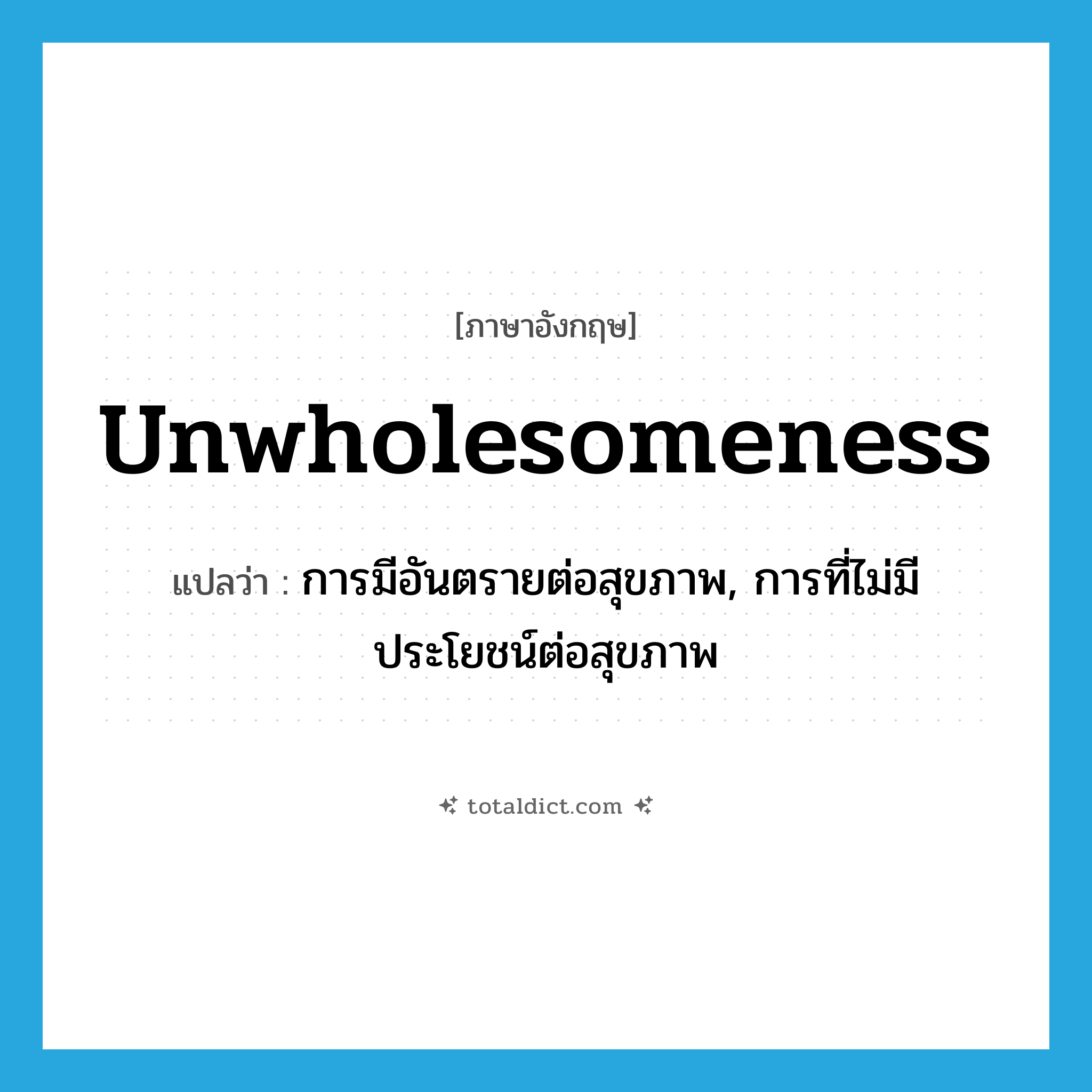 unwholesomeness แปลว่า?, คำศัพท์ภาษาอังกฤษ unwholesomeness แปลว่า การมีอันตรายต่อสุขภาพ, การที่ไม่มีประโยชน์ต่อสุขภาพ ประเภท N หมวด N