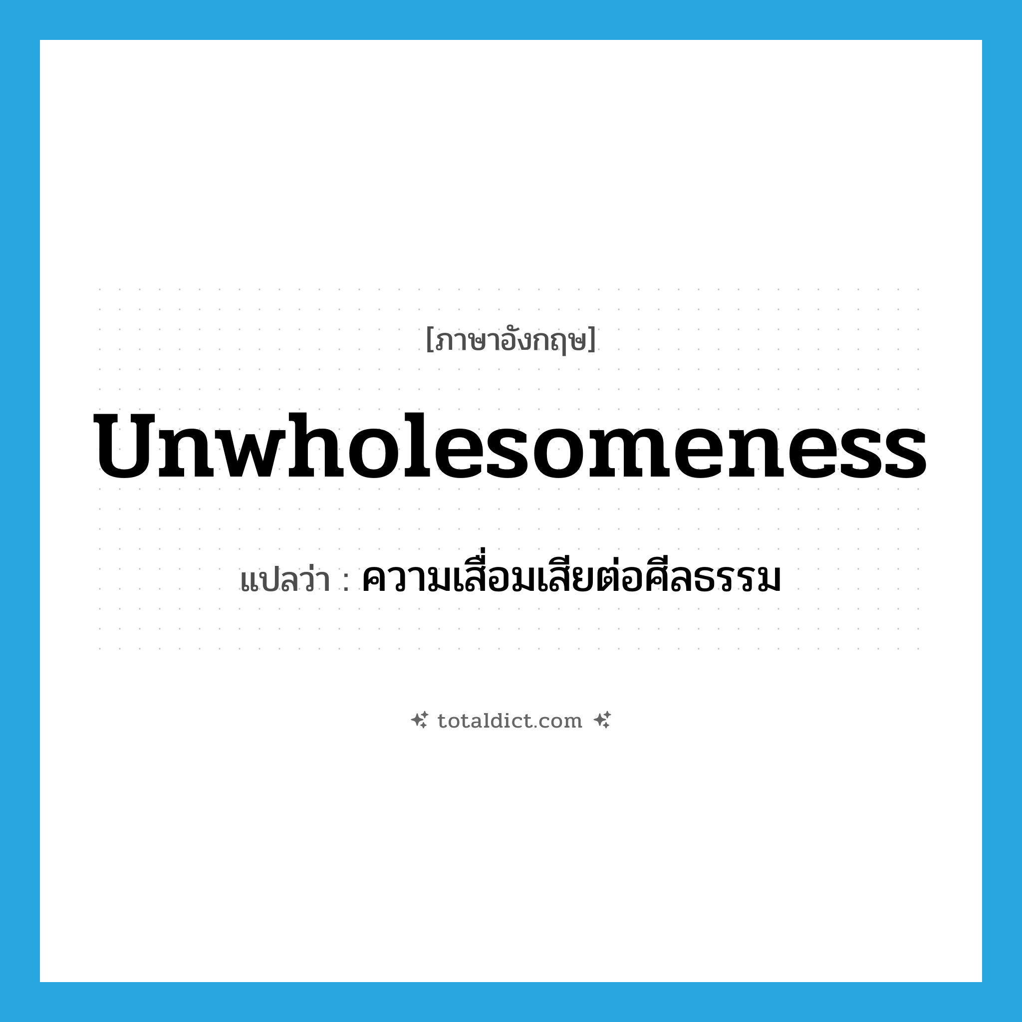 unwholesomeness แปลว่า?, คำศัพท์ภาษาอังกฤษ unwholesomeness แปลว่า ความเสื่อมเสียต่อศีลธรรม ประเภท N หมวด N