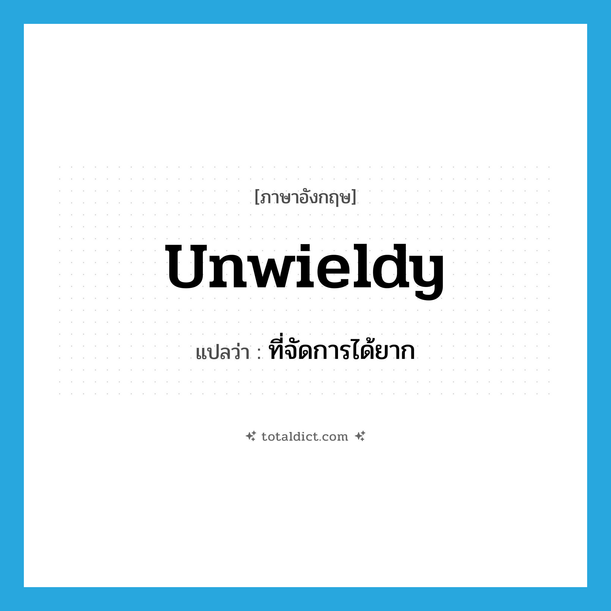 unwieldy แปลว่า?, คำศัพท์ภาษาอังกฤษ unwieldy แปลว่า ที่จัดการได้ยาก ประเภท ADJ หมวด ADJ