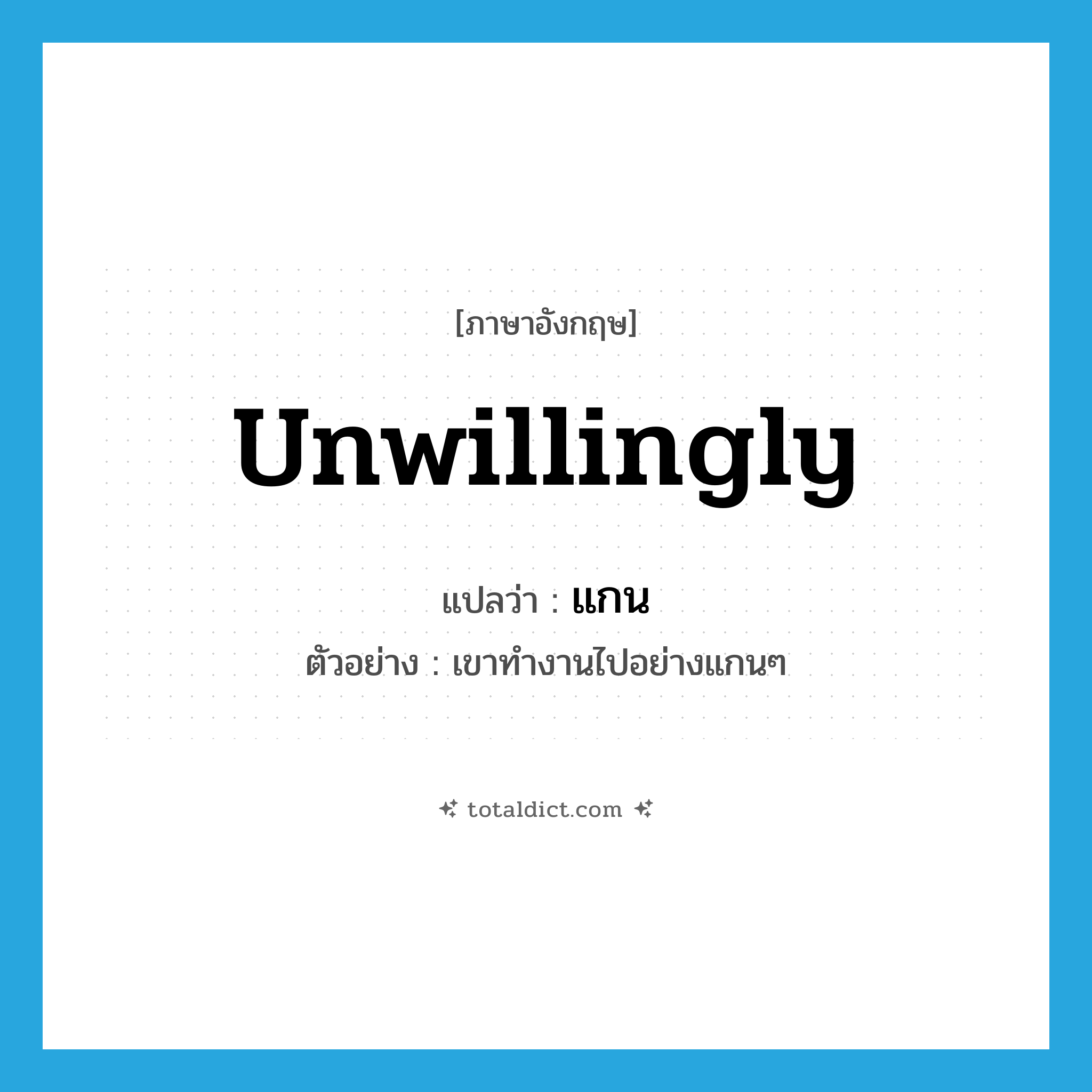 แกน ภาษาอังกฤษ?, คำศัพท์ภาษาอังกฤษ แกน แปลว่า unwillingly ประเภท ADV ตัวอย่าง เขาทำงานไปอย่างแกนๆ หมวด ADV