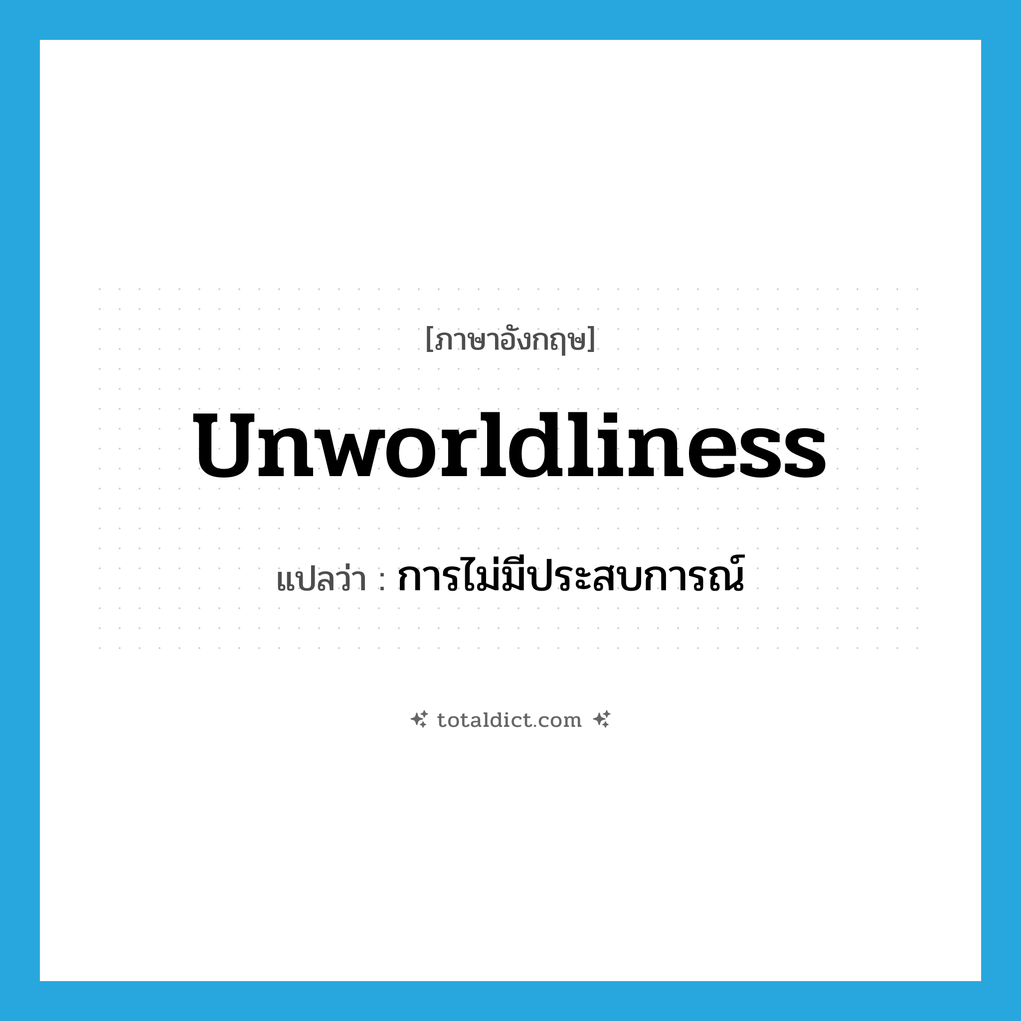 unworldliness แปลว่า?, คำศัพท์ภาษาอังกฤษ unworldliness แปลว่า การไม่มีประสบการณ์ ประเภท N หมวด N