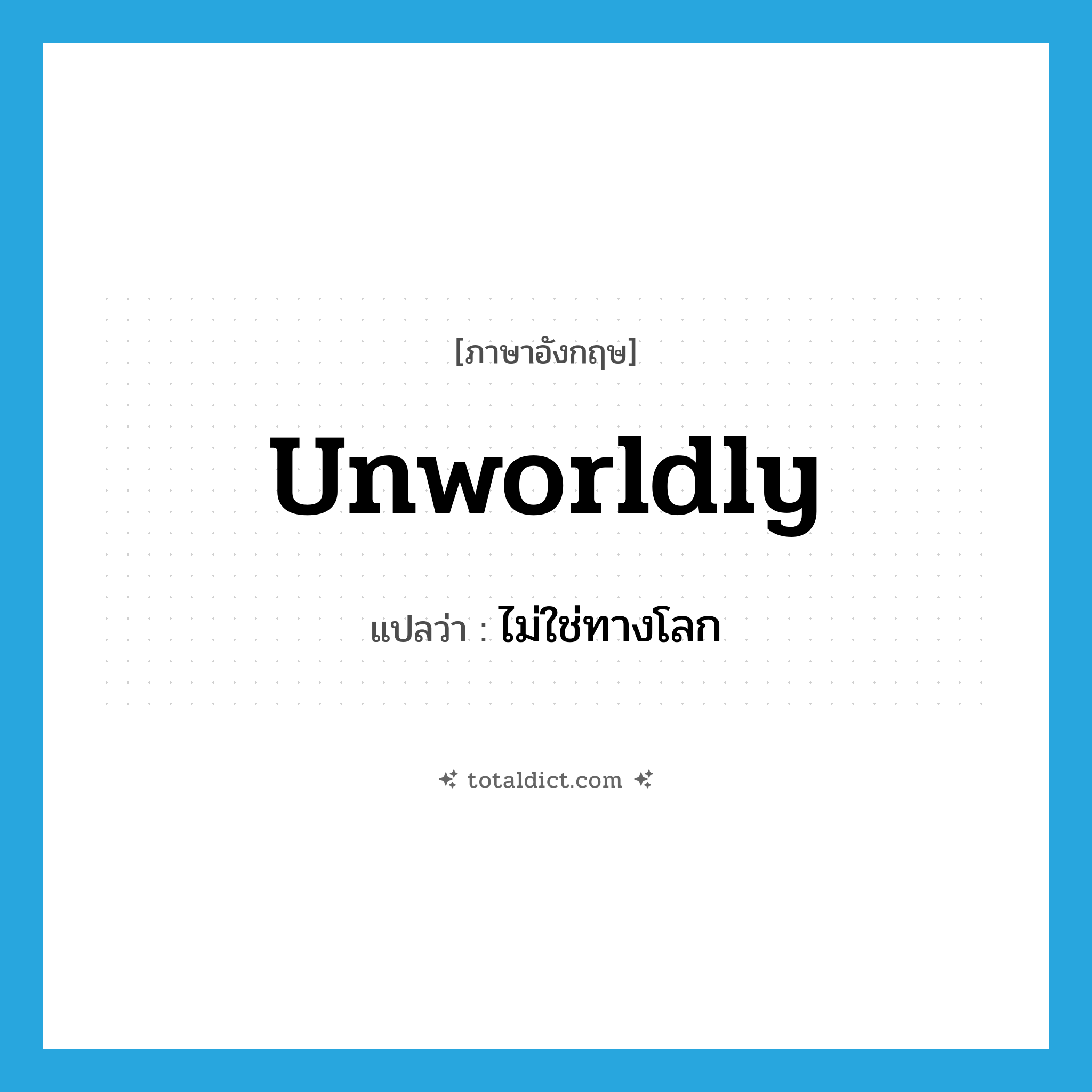 unworldly แปลว่า?, คำศัพท์ภาษาอังกฤษ unworldly แปลว่า ไม่ใช่ทางโลก ประเภท ADJ หมวด ADJ