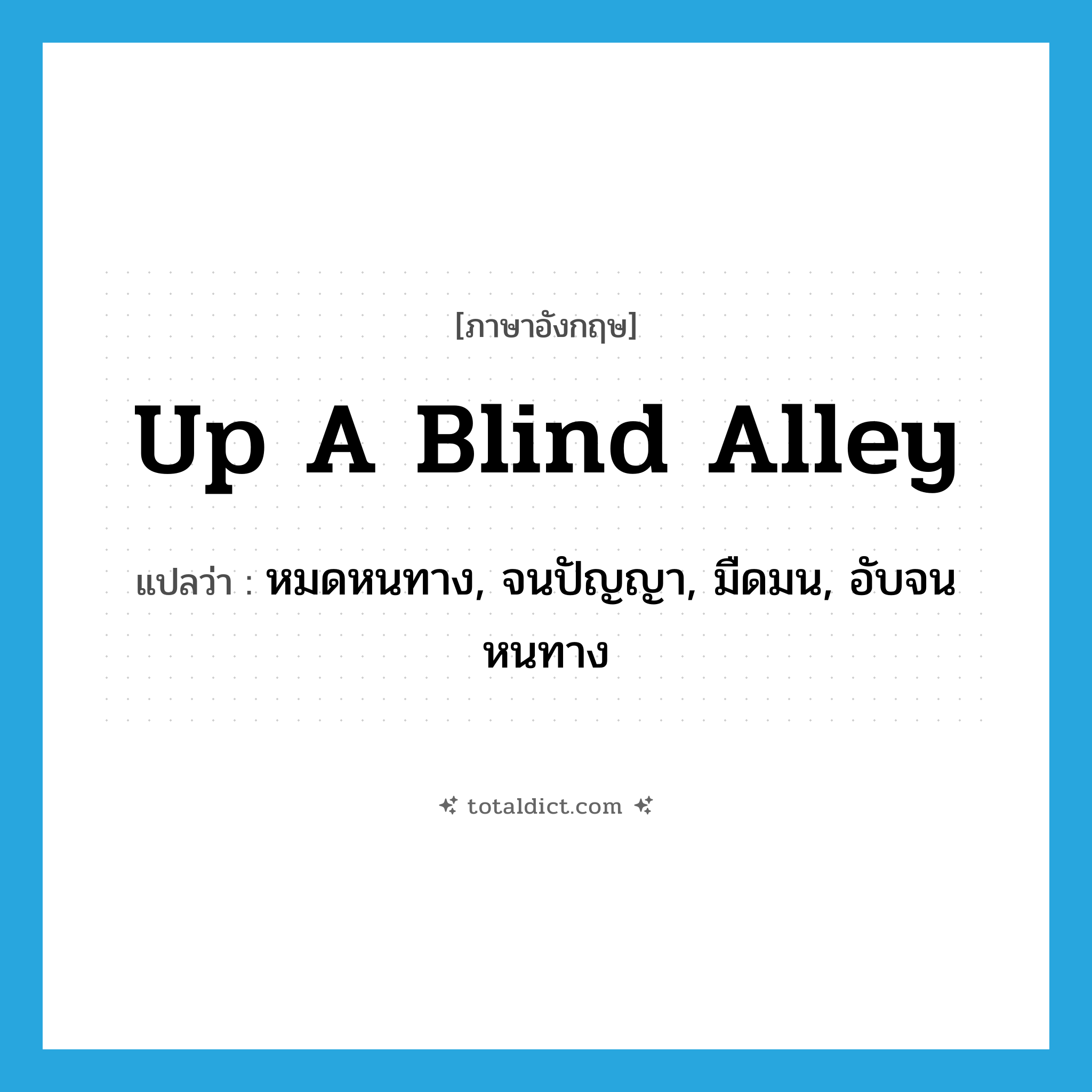 up a blind alley แปลว่า?, คำศัพท์ภาษาอังกฤษ up a blind alley แปลว่า หมดหนทาง, จนปัญญา, มืดมน, อับจนหนทาง ประเภท IDM หมวด IDM