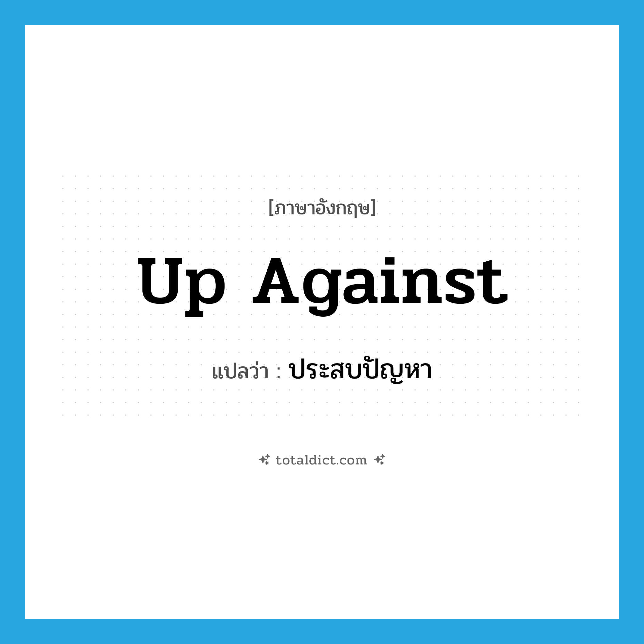 up against แปลว่า?, คำศัพท์ภาษาอังกฤษ up against แปลว่า ประสบปัญหา ประเภท IDM หมวด IDM