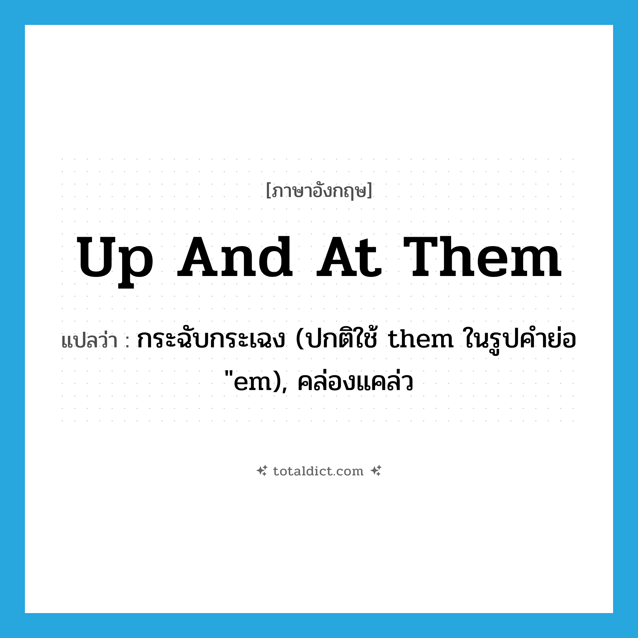 up and at them แปลว่า?, คำศัพท์ภาษาอังกฤษ up and at them แปลว่า กระฉับกระเฉง (ปกติใช้ them ในรูปคำย่อ &#34;em), คล่องแคล่ว ประเภท IDM หมวด IDM