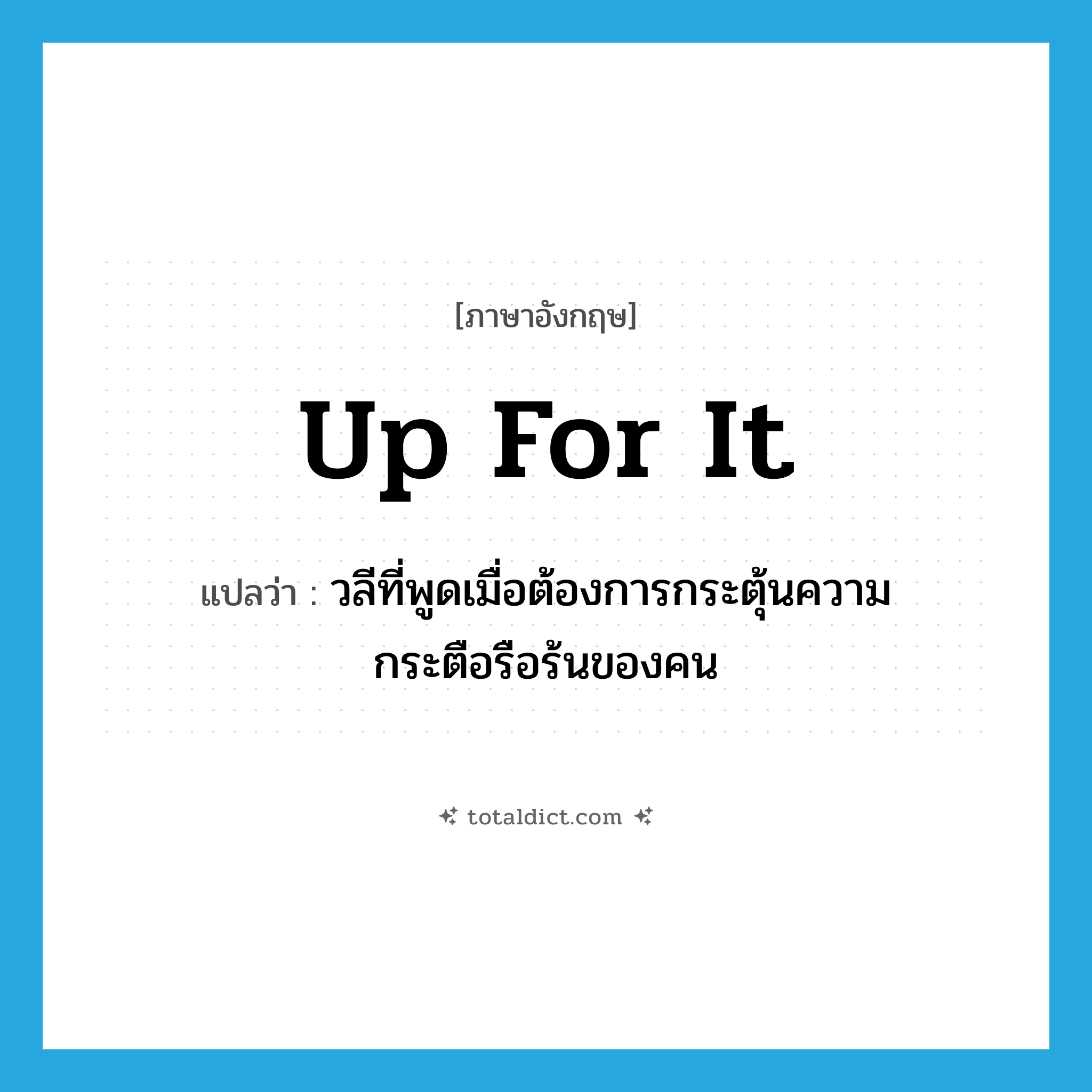 up for it แปลว่า?, คำศัพท์ภาษาอังกฤษ up for it แปลว่า วลีที่พูดเมื่อต้องการกระตุ้นความกระตือรือร้นของคน ประเภท SL หมวด SL