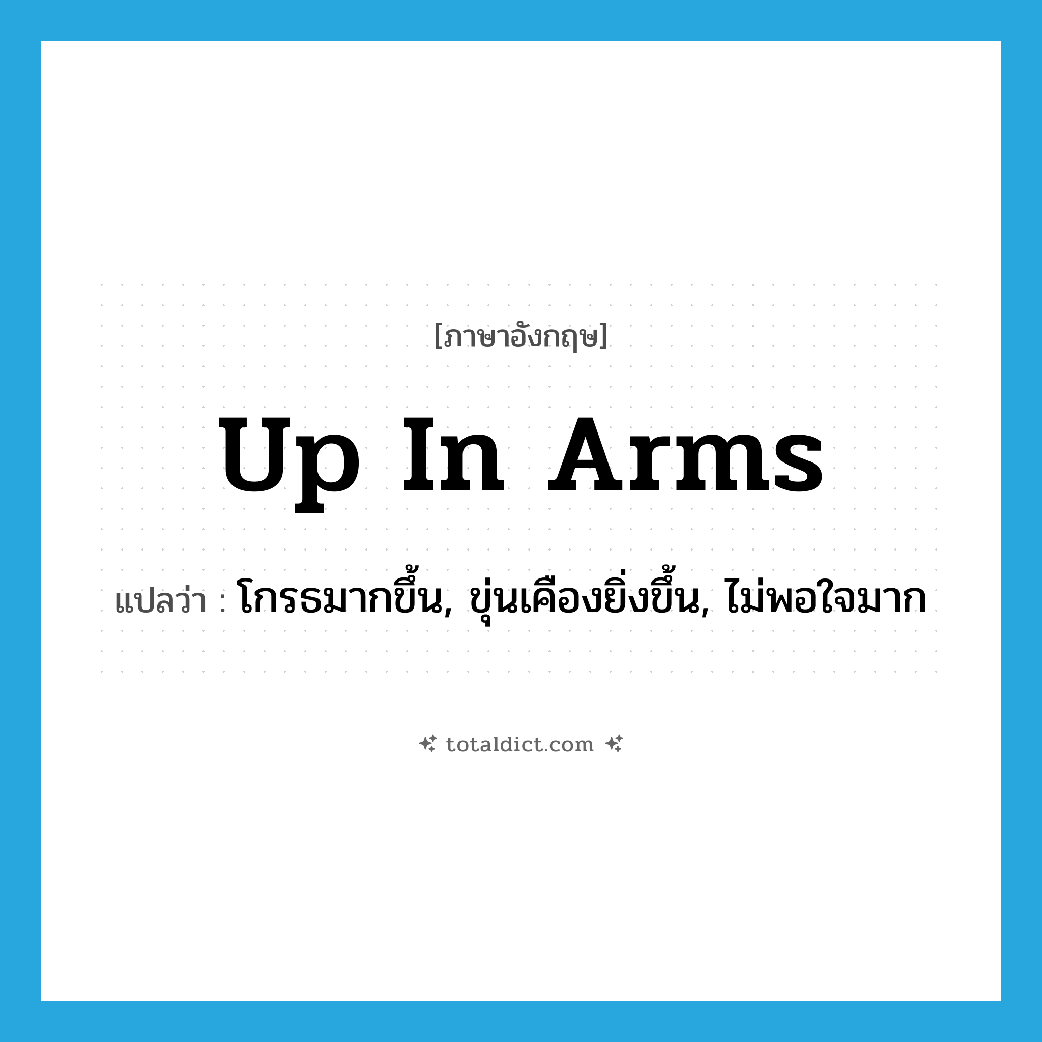 up in arms แปลว่า?, คำศัพท์ภาษาอังกฤษ up in arms แปลว่า โกรธมากขึ้น, ขุ่นเคืองยิ่งขึ้น, ไม่พอใจมาก ประเภท IDM หมวด IDM