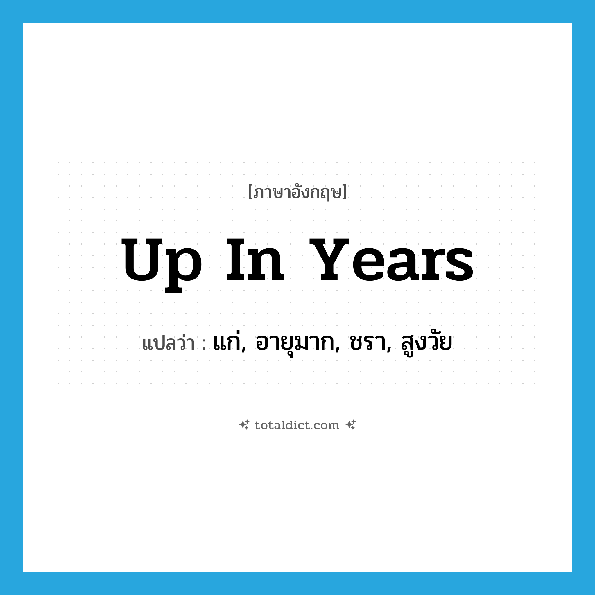 up in years แปลว่า?, คำศัพท์ภาษาอังกฤษ up in years แปลว่า แก่, อายุมาก, ชรา, สูงวัย ประเภท IDM หมวด IDM