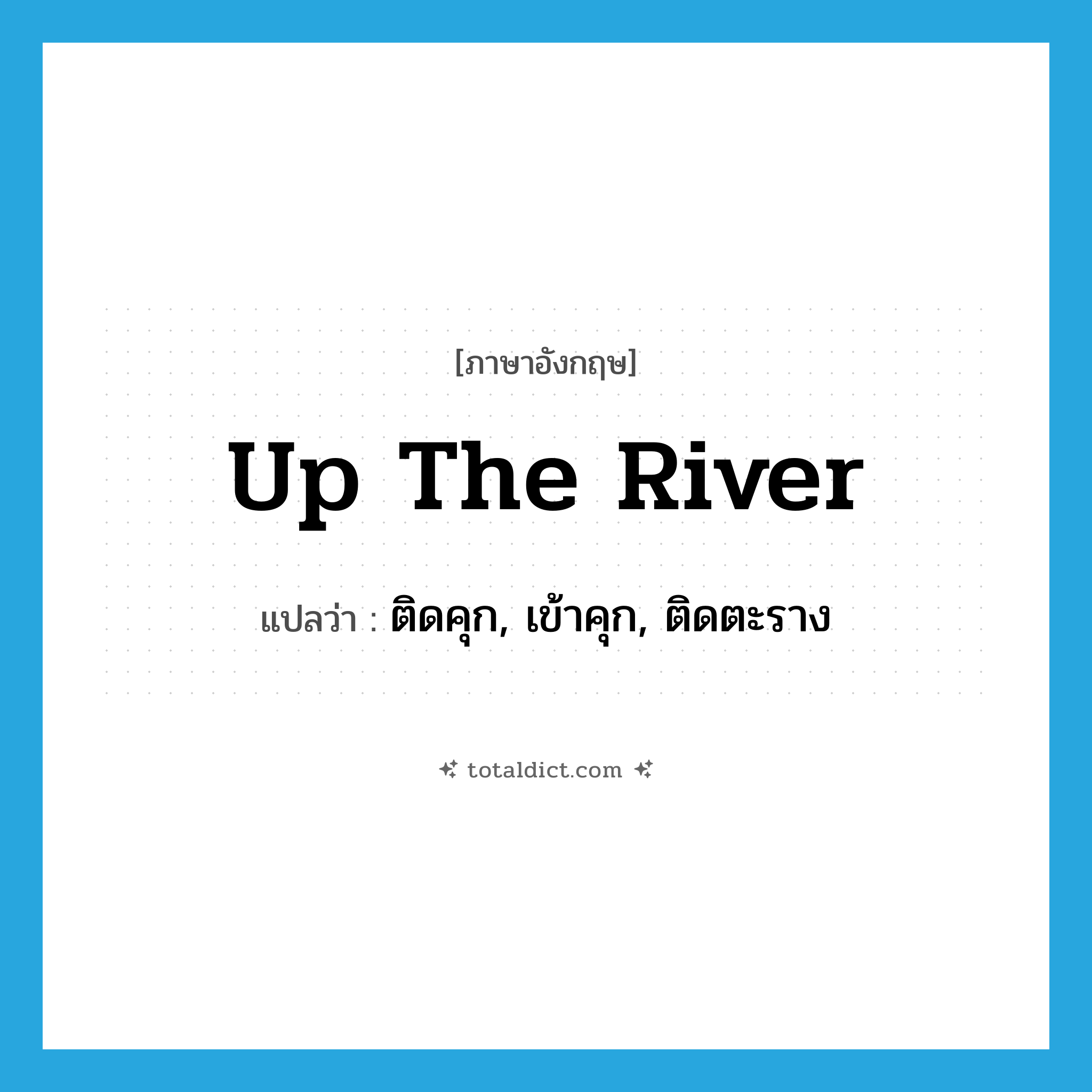 up the river แปลว่า?, คำศัพท์ภาษาอังกฤษ up the river แปลว่า ติดคุก, เข้าคุก, ติดตะราง ประเภท SL หมวด SL