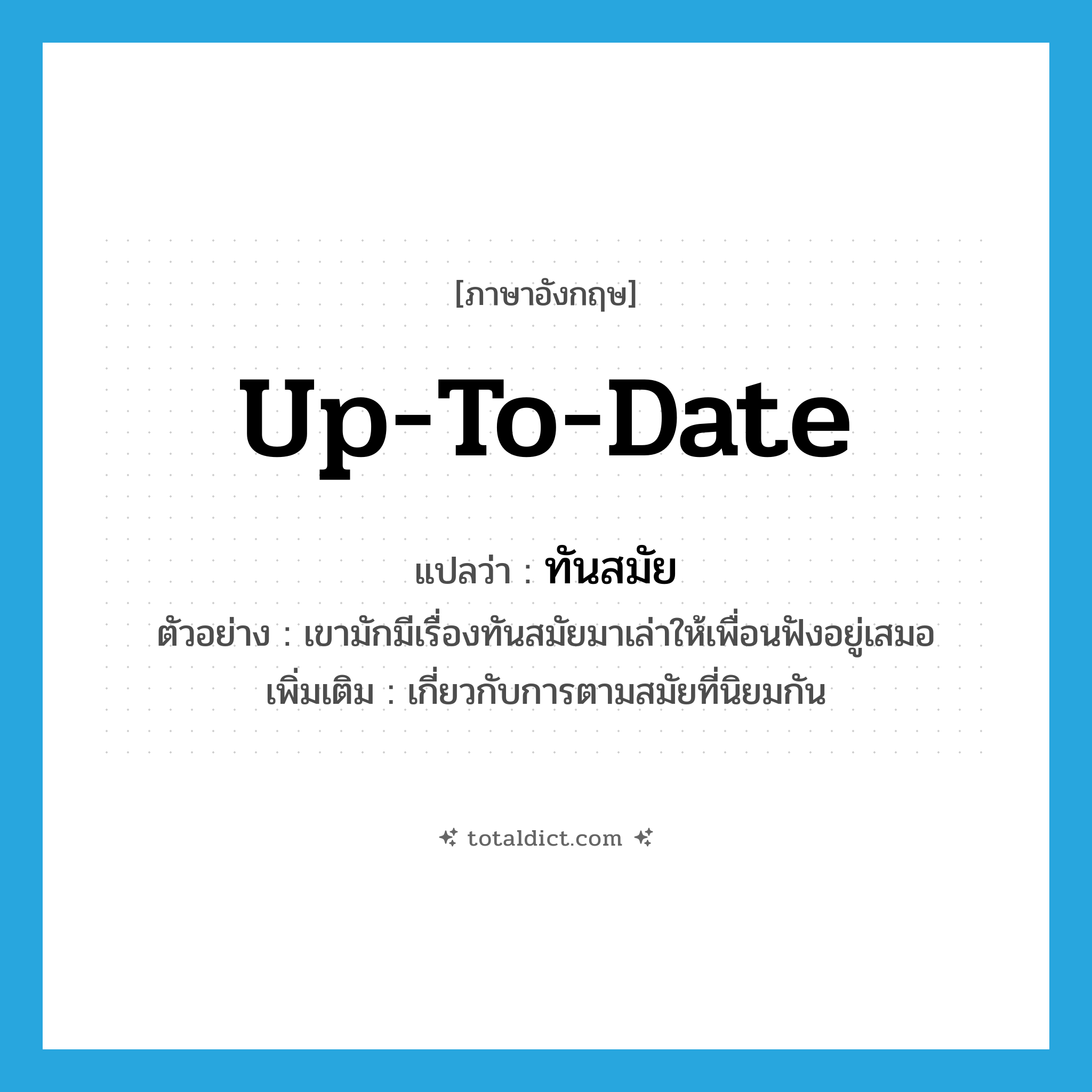 up-to-date แปลว่า?, คำศัพท์ภาษาอังกฤษ up-to-date แปลว่า ทันสมัย ประเภท ADJ ตัวอย่าง เขามักมีเรื่องทันสมัยมาเล่าให้เพื่อนฟังอยู่เสมอ เพิ่มเติม เกี่ยวกับการตามสมัยที่นิยมกัน หมวด ADJ