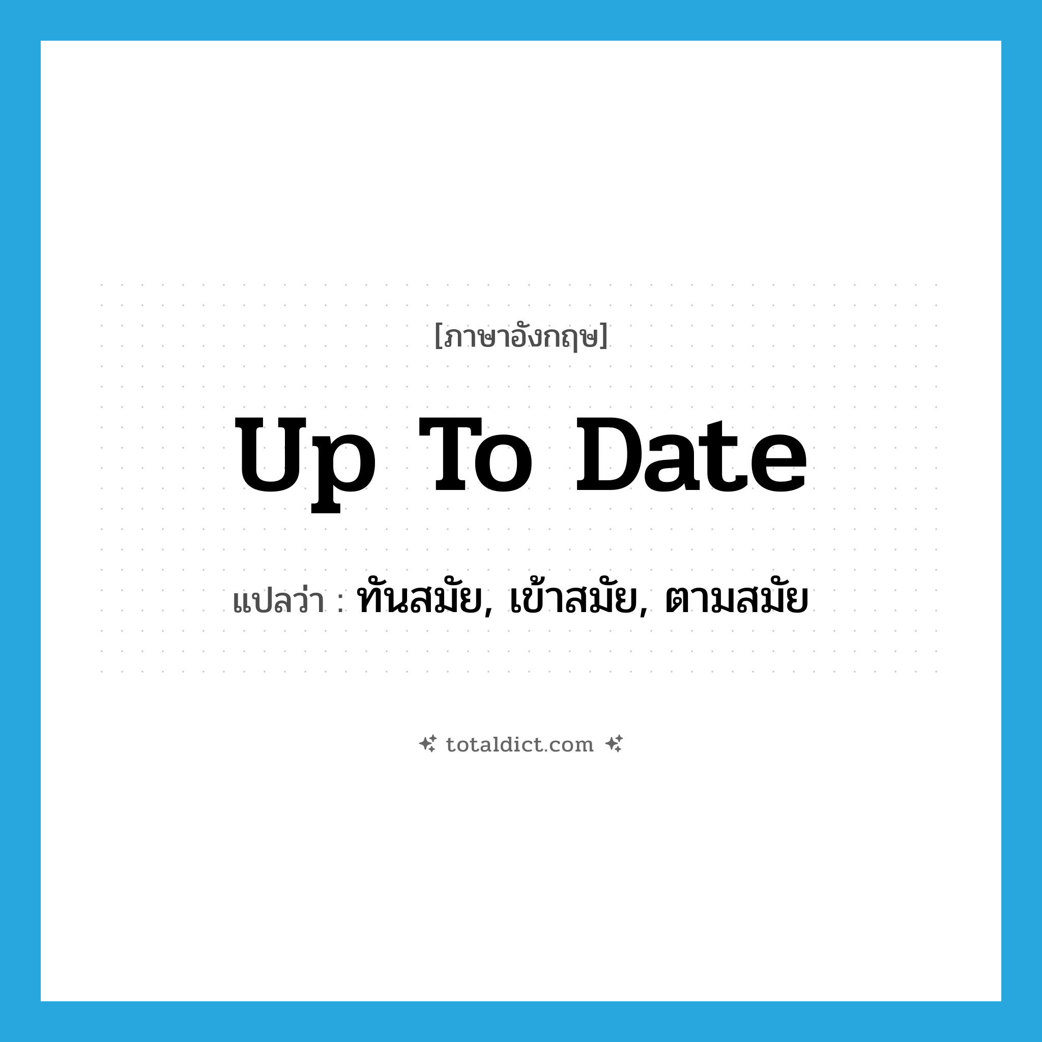 up-to-date แปลว่า?, คำศัพท์ภาษาอังกฤษ up to date แปลว่า ทันสมัย, เข้าสมัย, ตามสมัย ประเภท IDM หมวด IDM