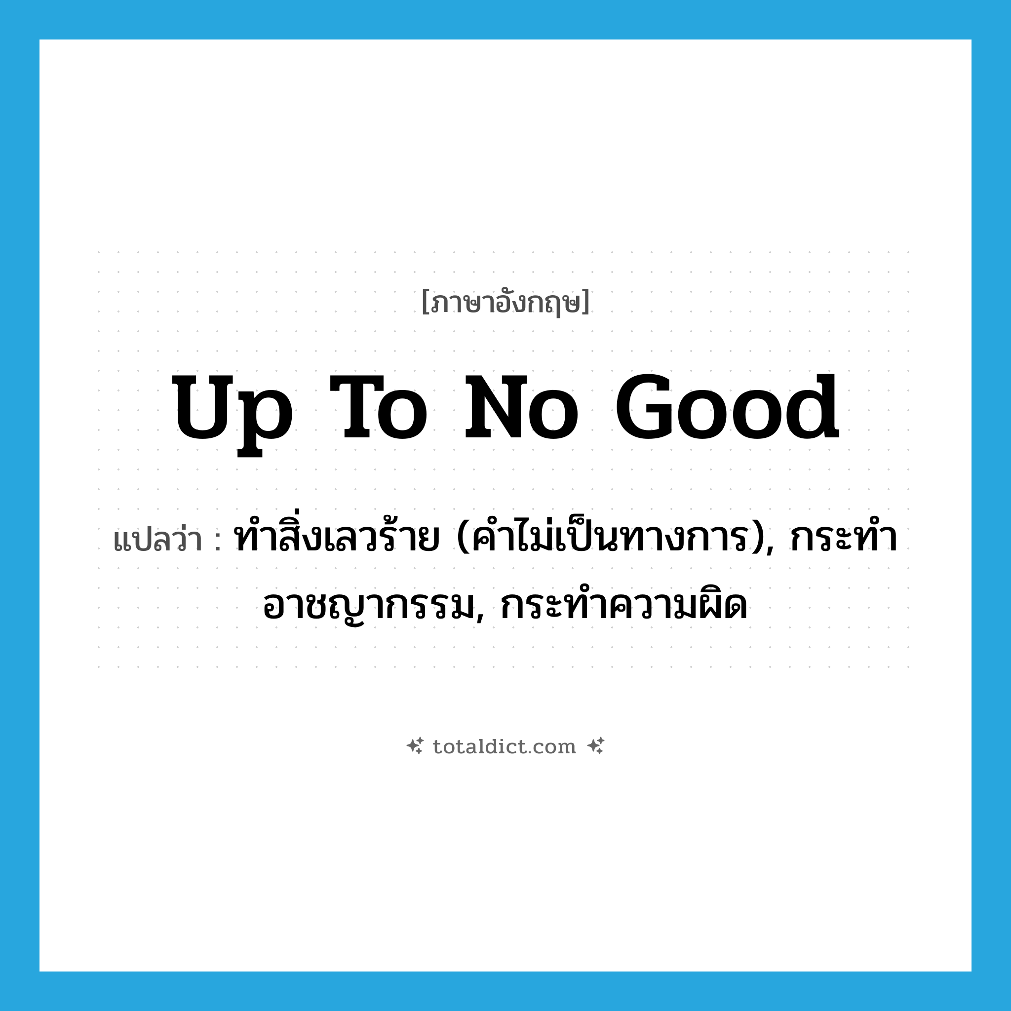up to no good แปลว่า?, คำศัพท์ภาษาอังกฤษ up to no good แปลว่า ทำสิ่งเลวร้าย (คำไม่เป็นทางการ), กระทำอาชญากรรม, กระทำความผิด ประเภท IDM หมวด IDM