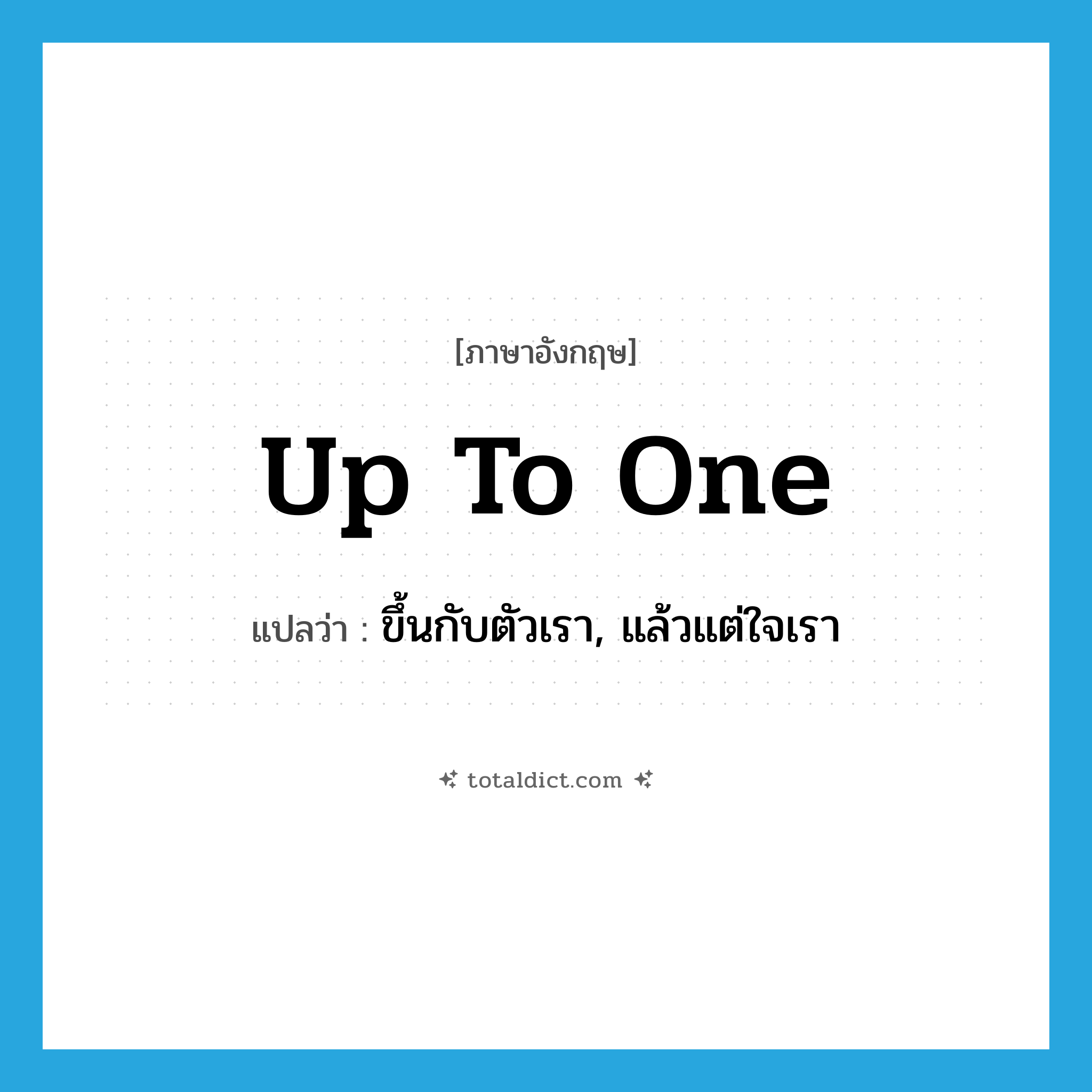 up to one แปลว่า?, คำศัพท์ภาษาอังกฤษ up to one แปลว่า ขึ้นกับตัวเรา, แล้วแต่ใจเรา ประเภท IDM หมวด IDM