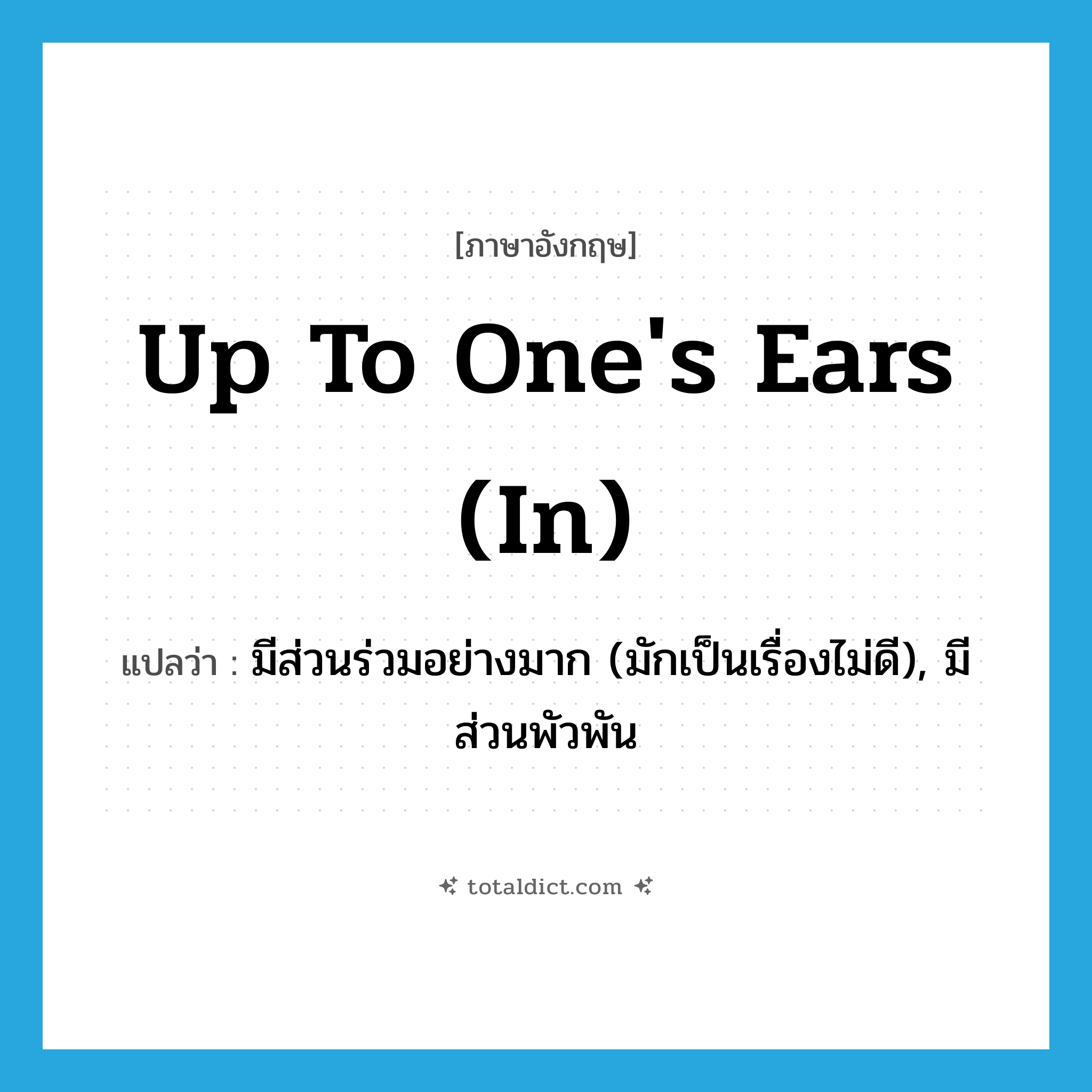 มีส่วนร่วมอย่างมาก (มักเป็นเรื่องไม่ดี), มีส่วนพัวพัน ภาษาอังกฤษ?, คำศัพท์ภาษาอังกฤษ มีส่วนร่วมอย่างมาก (มักเป็นเรื่องไม่ดี), มีส่วนพัวพัน แปลว่า up to one&#39;s ears (in) ประเภท IDM หมวด IDM
