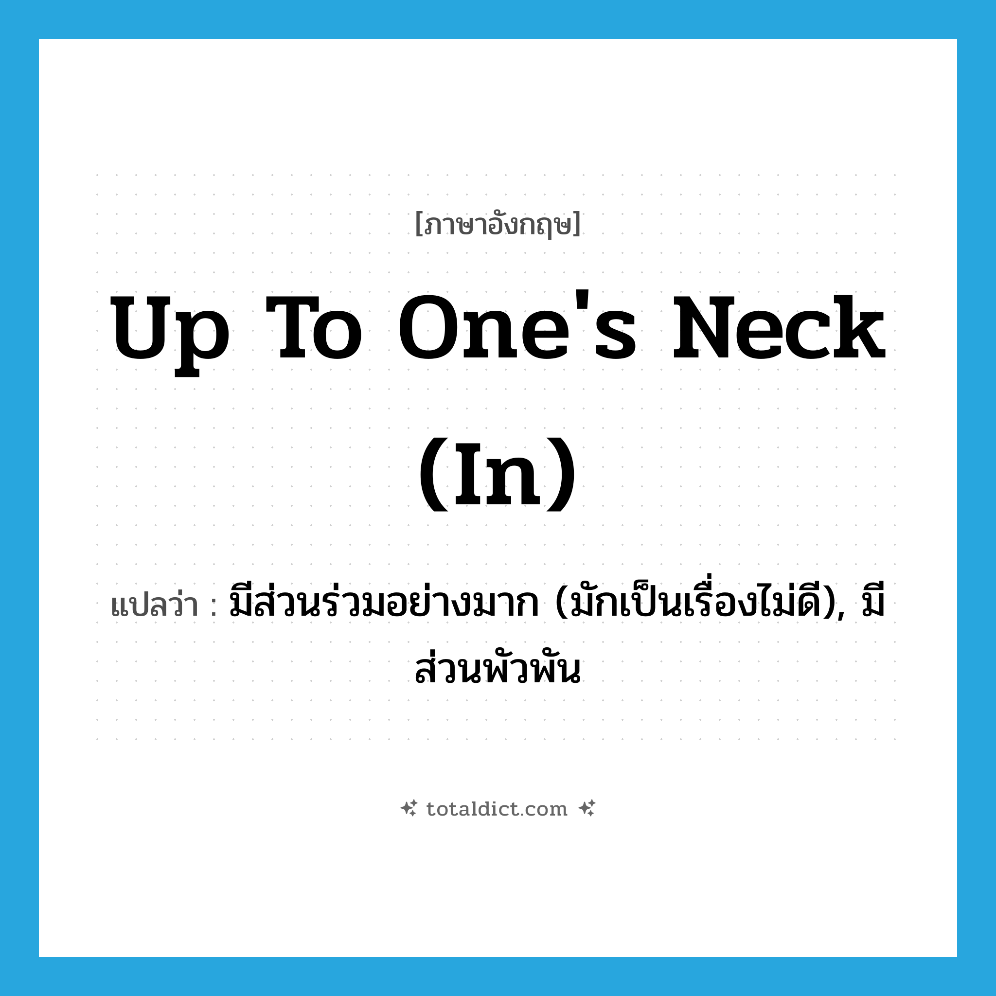 up to one&#39;s neck (in) แปลว่า?, คำศัพท์ภาษาอังกฤษ up to one&#39;s neck (in) แปลว่า มีส่วนร่วมอย่างมาก (มักเป็นเรื่องไม่ดี), มีส่วนพัวพัน ประเภท IDM หมวด IDM