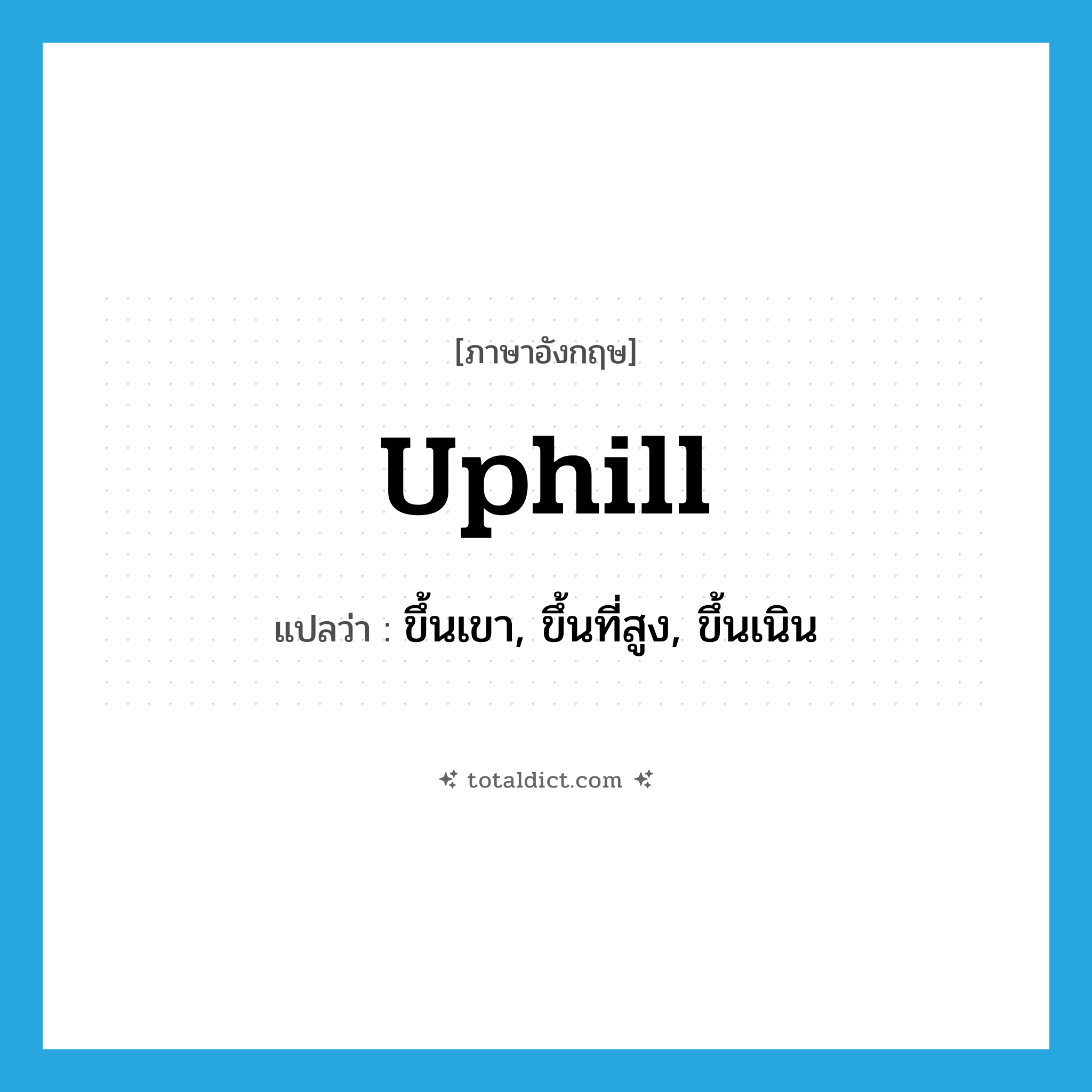 uphill แปลว่า?, คำศัพท์ภาษาอังกฤษ uphill แปลว่า ขึ้นเขา, ขึ้นที่สูง, ขึ้นเนิน ประเภท ADV หมวด ADV