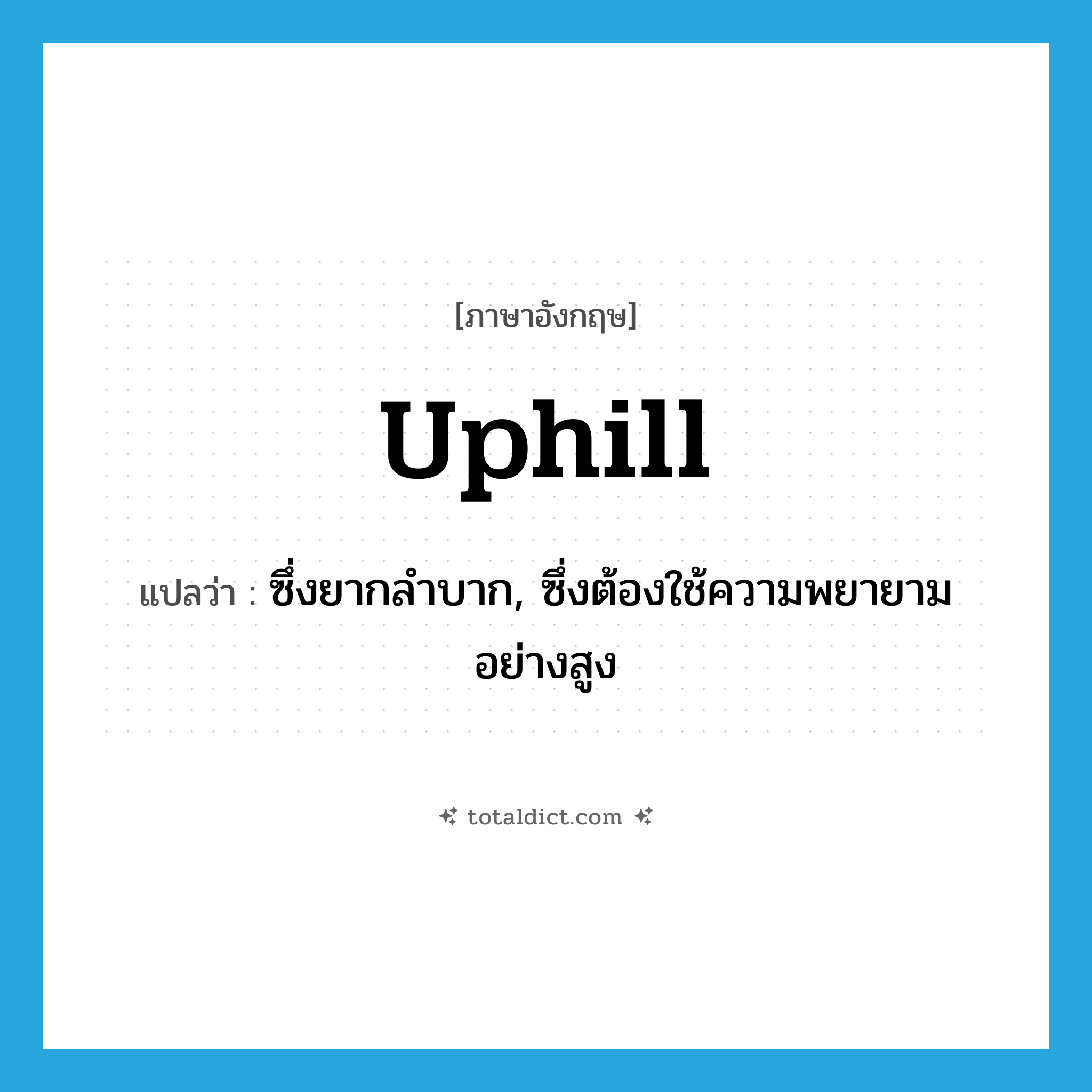 uphill แปลว่า?, คำศัพท์ภาษาอังกฤษ uphill แปลว่า ซึ่งยากลำบาก, ซึ่งต้องใช้ความพยายามอย่างสูง ประเภท ADJ หมวด ADJ