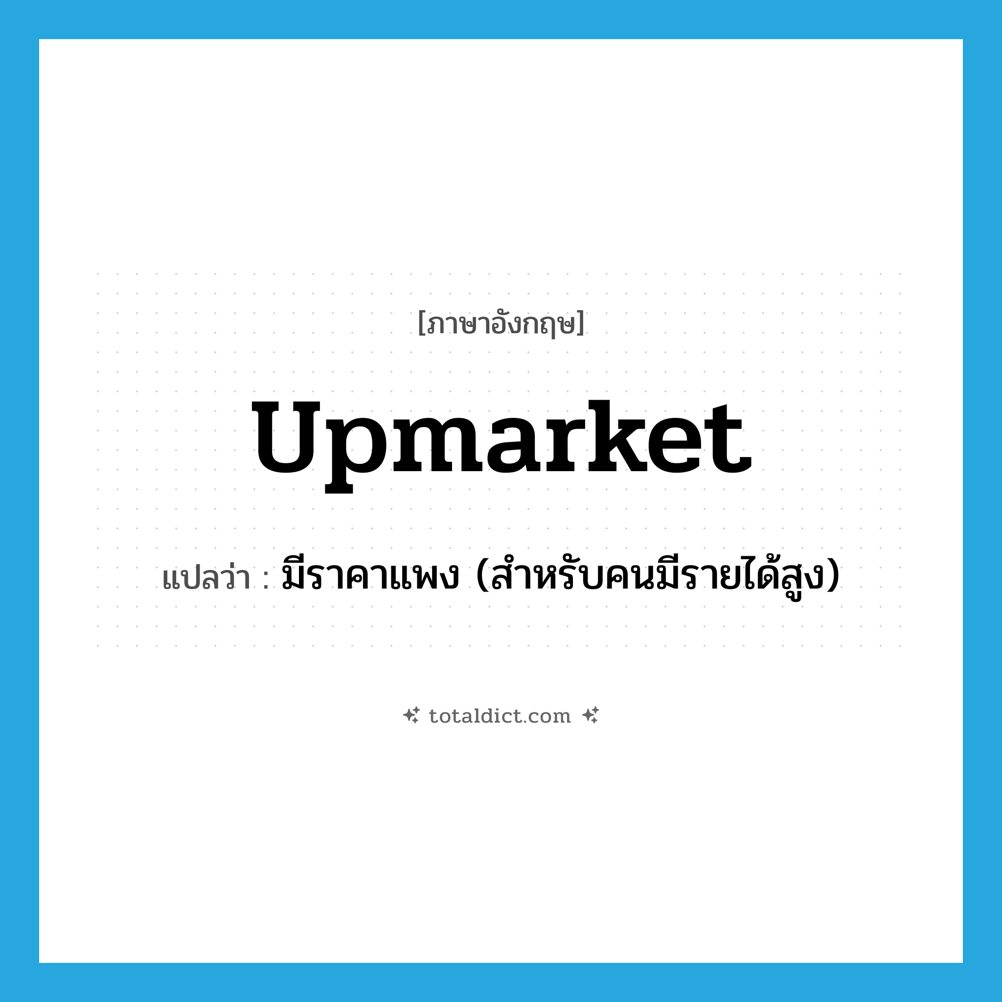 upmarket แปลว่า?, คำศัพท์ภาษาอังกฤษ upmarket แปลว่า มีราคาแพง (สำหรับคนมีรายได้สูง) ประเภท ADJ หมวด ADJ