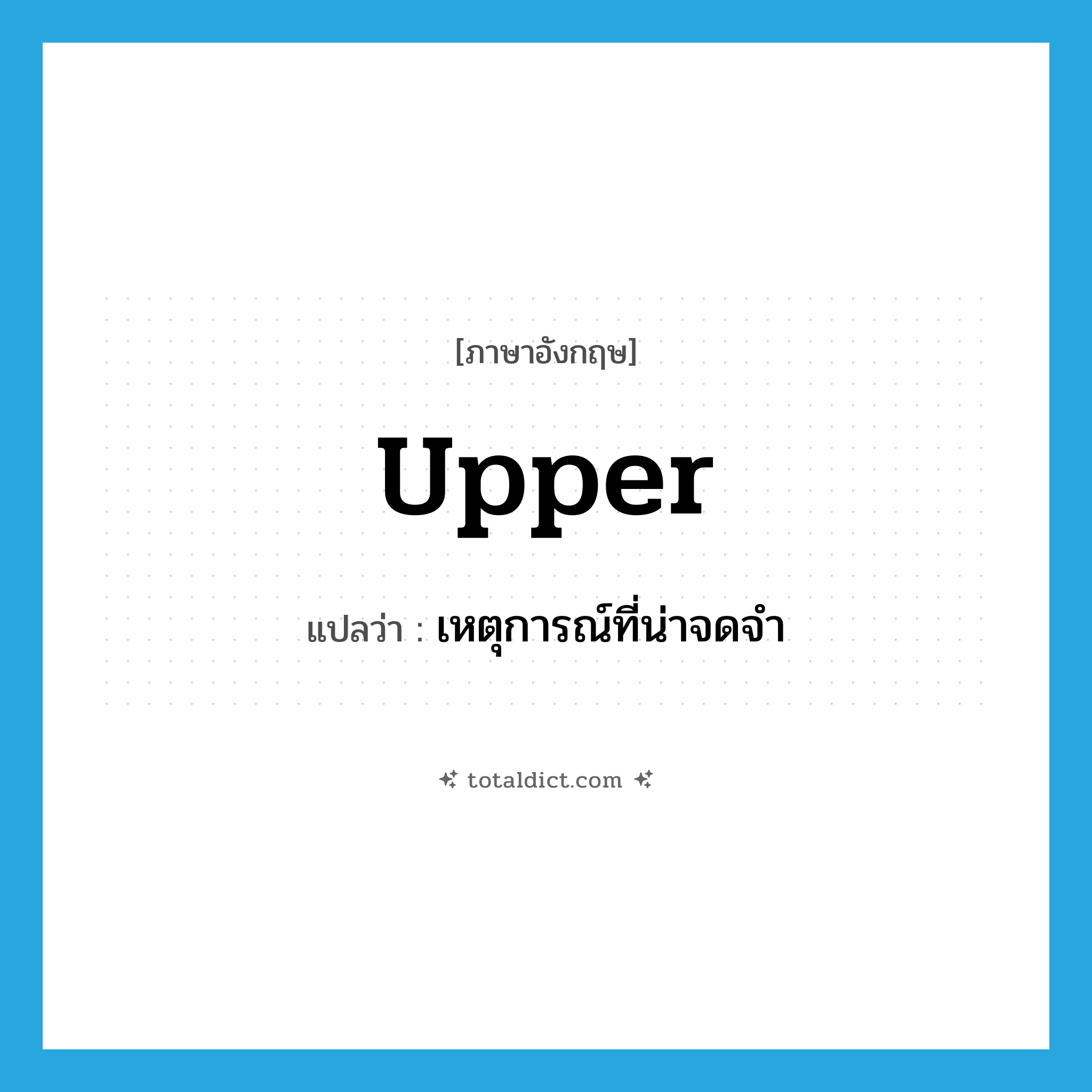 upper แปลว่า?, คำศัพท์ภาษาอังกฤษ upper แปลว่า เหตุการณ์ที่น่าจดจำ ประเภท N หมวด N