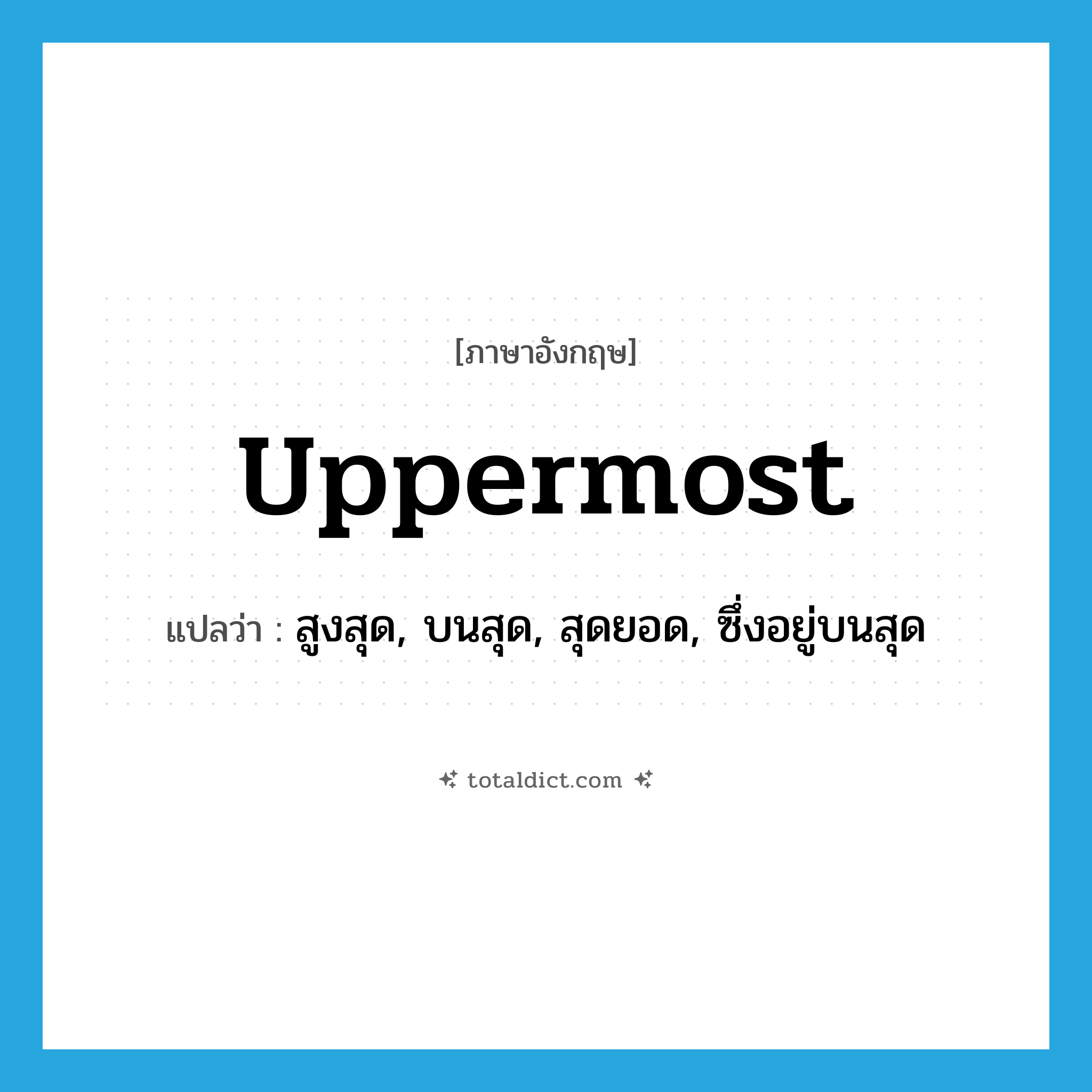 uppermost แปลว่า?, คำศัพท์ภาษาอังกฤษ uppermost แปลว่า สูงสุด, บนสุด, สุดยอด, ซึ่งอยู่บนสุด ประเภท ADJ หมวด ADJ